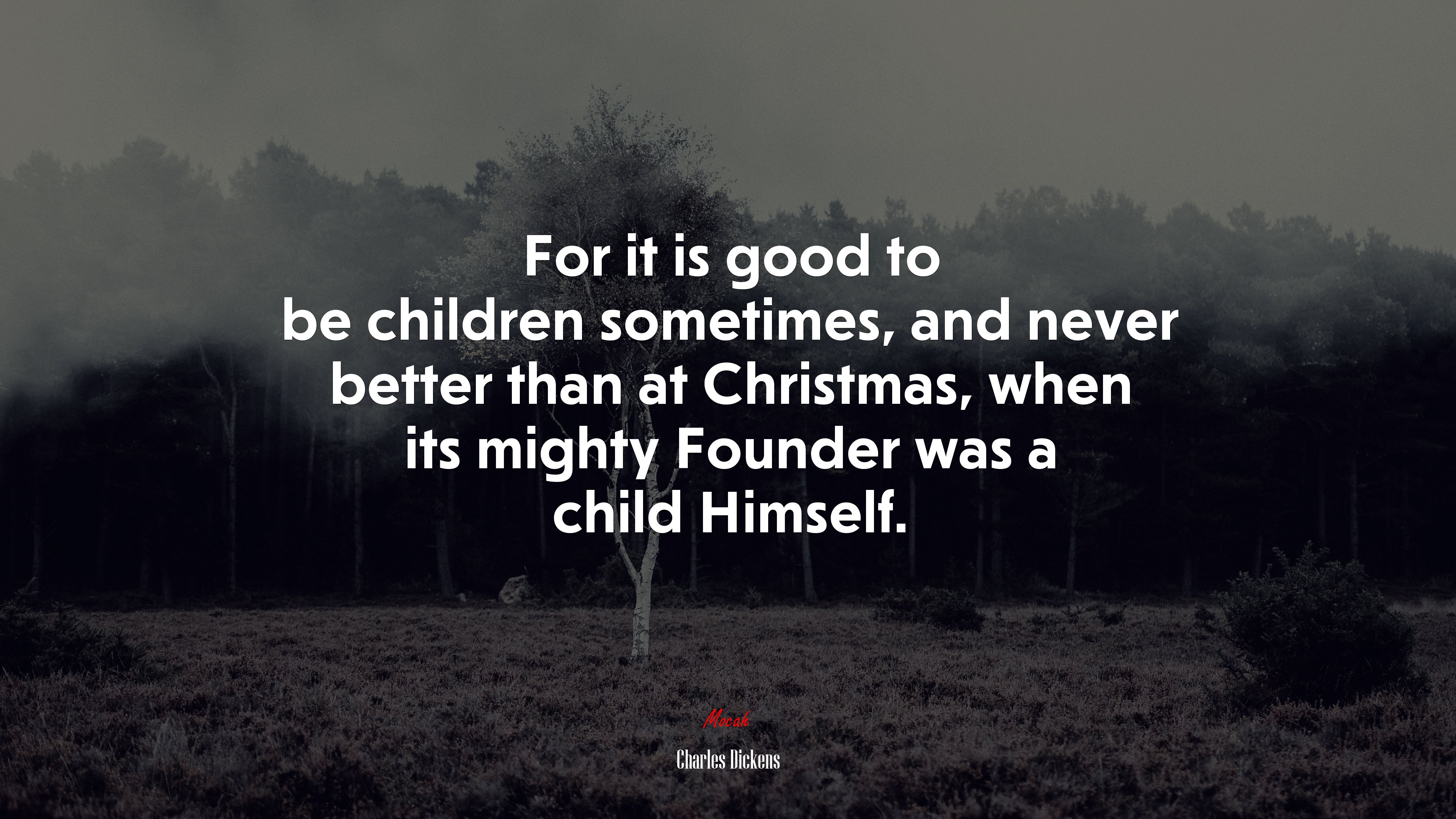 For it is good to be children sometimes, and never better than at Christmas, when its mighty Founder was a child Himself. | Charles Dickens quote HD Wallpaper