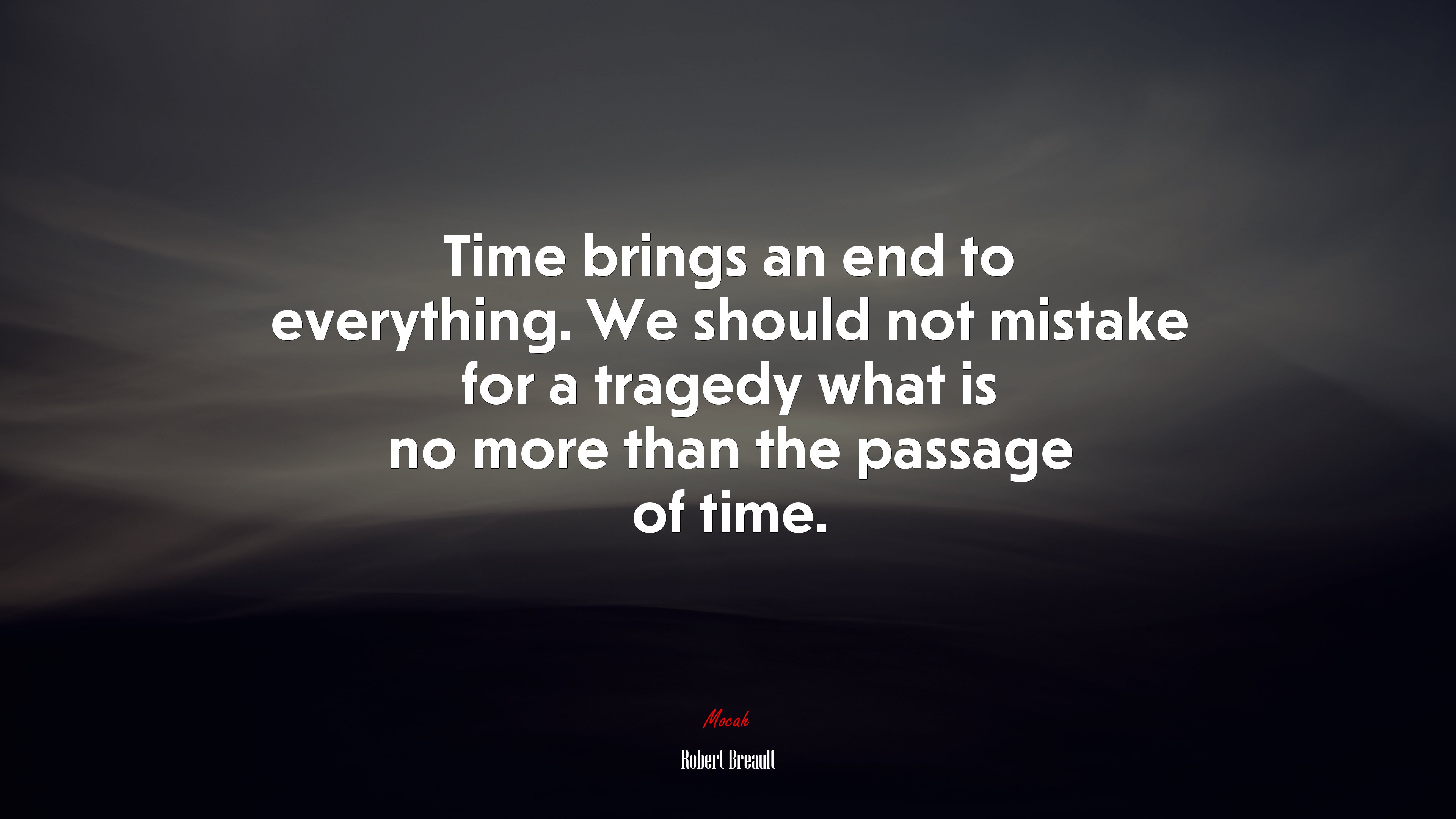 Time brings an end to everything. We should not mistake for a tragedy what is no more than the passage of time. | Robert Breault quote HD Wallpaper
