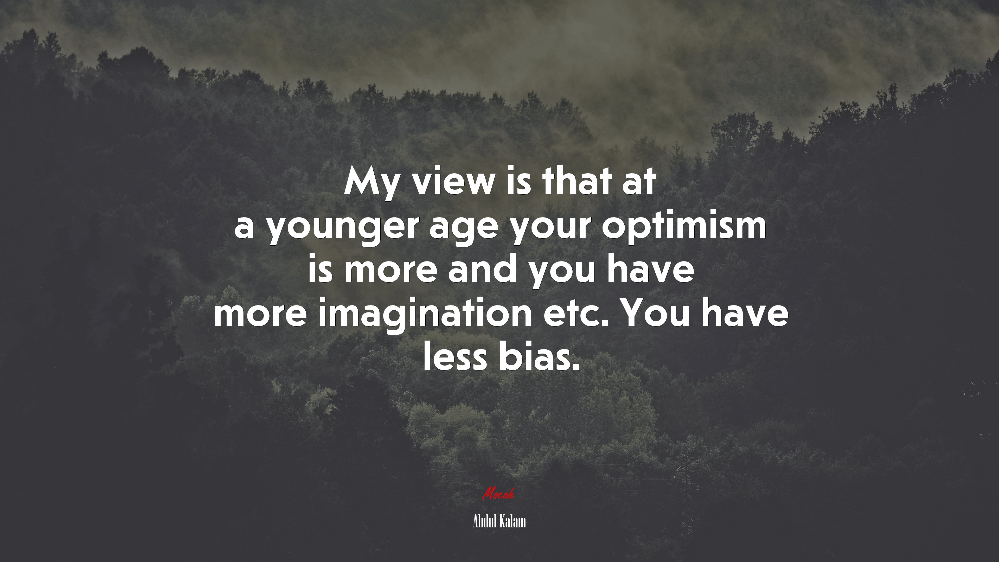 My view is that at a younger age your optimism is more and you have more imagination etc. You have less bias. | Abdul Kalam quote HD Wallpaper