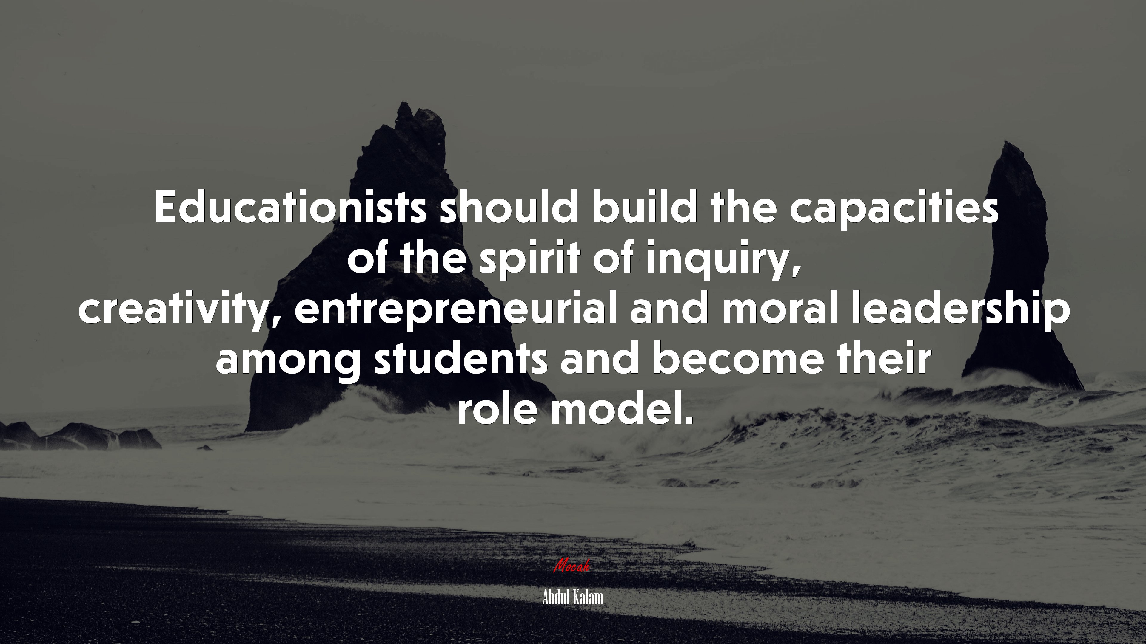Educationists should build the capacities of the spirit of inquiry, creativity, entrepreneurial and moral leadership among students and become their role model. | Abdul Kalam quote HD Wallpaper