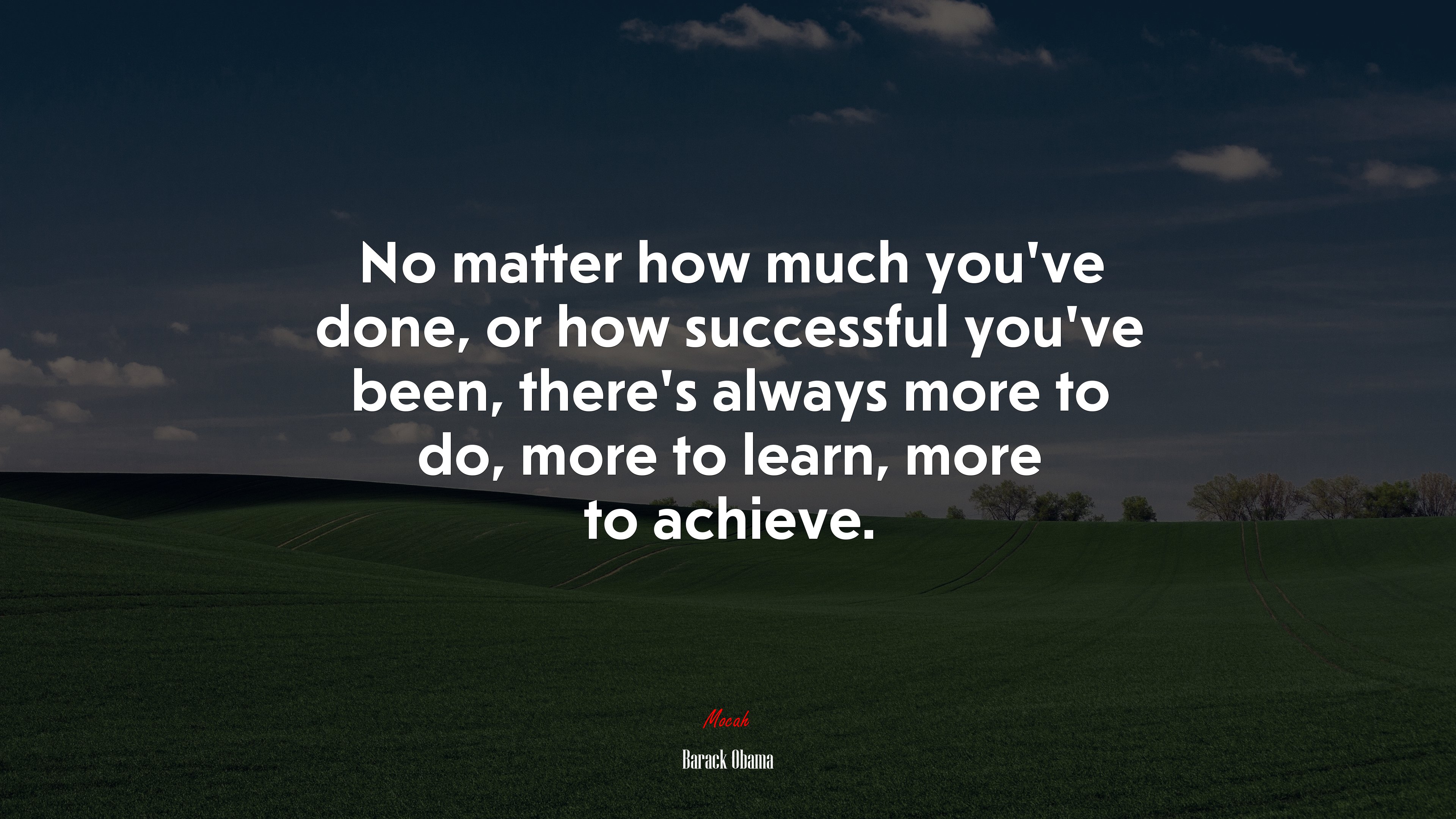 No matter how much you’ve done, or how successful you’ve been, there’s always more to do, more to learn, more to achieve. | Barack Obama quote HD Wallpaper
