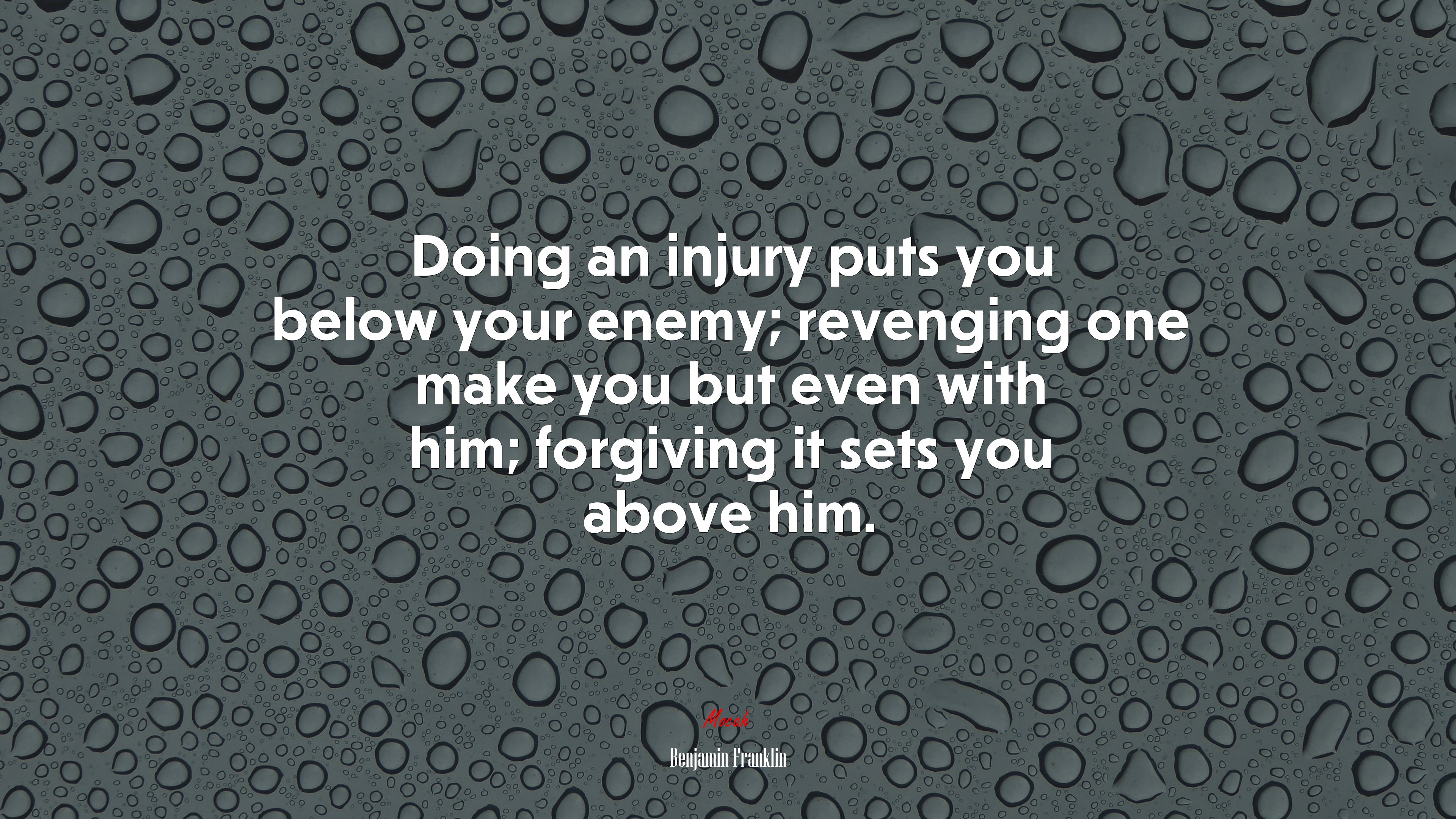 Doing an injury puts you below your enemy; revenging one make you but even with him; forgiving it sets you above him. | Benjamin Franklin quote HD Wallpaper