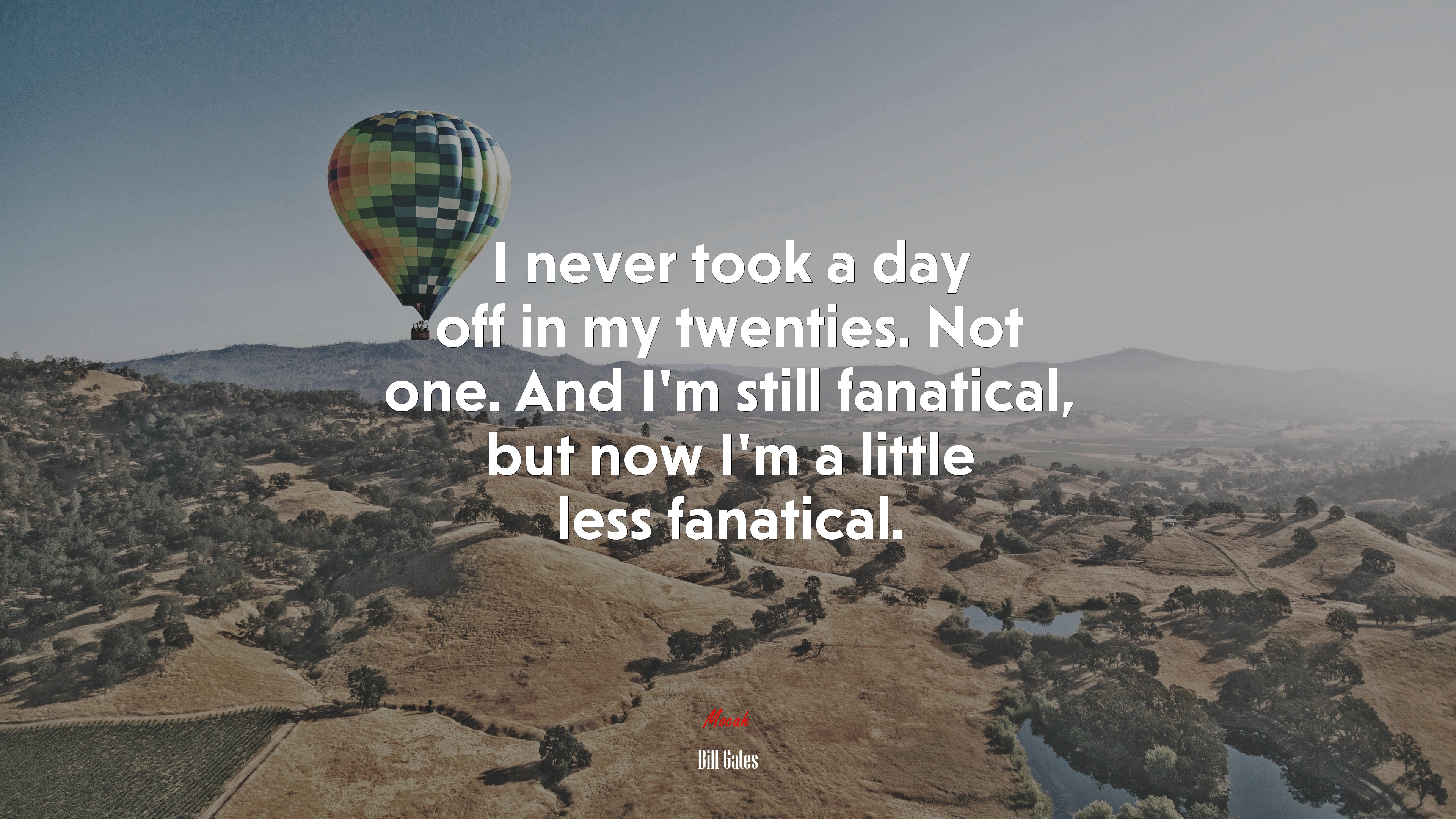I never took a day off in my twenties. Not one. And I’m still fanatical, but now I’m a little less fanatical. | Bill Gates quote HD Wallpaper