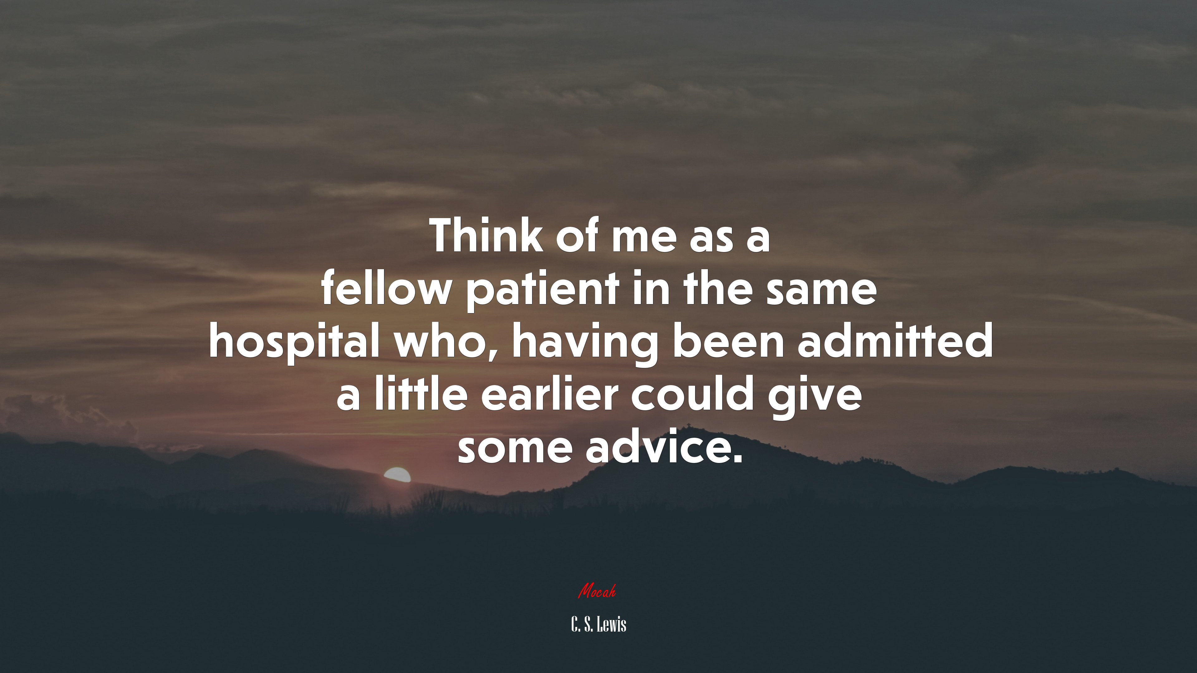 Think of me as a fellow patient in the same hospital who, having been admitted a little earlier could give some advice. | C. S. Lewis quote HD Wallpaper