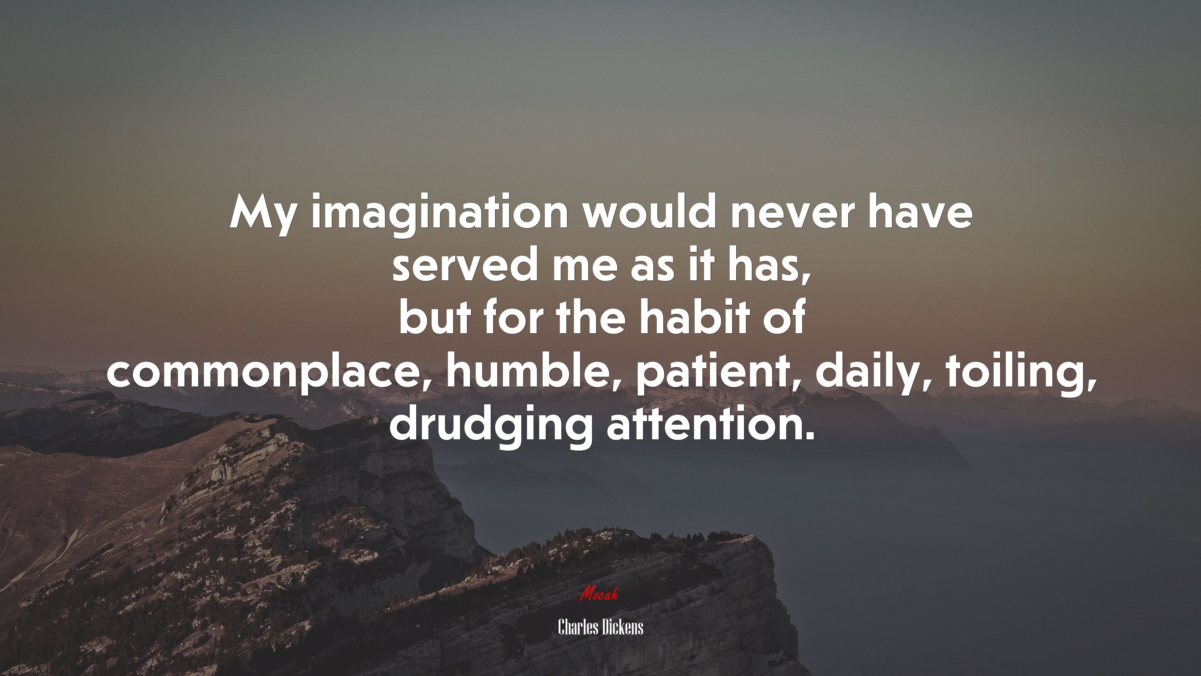 My imagination would never have served me as it has, but for the habit of commonplace, humble, patient, daily, toiling, drudging attention. | Charles Dickens quote HD Wallpaper