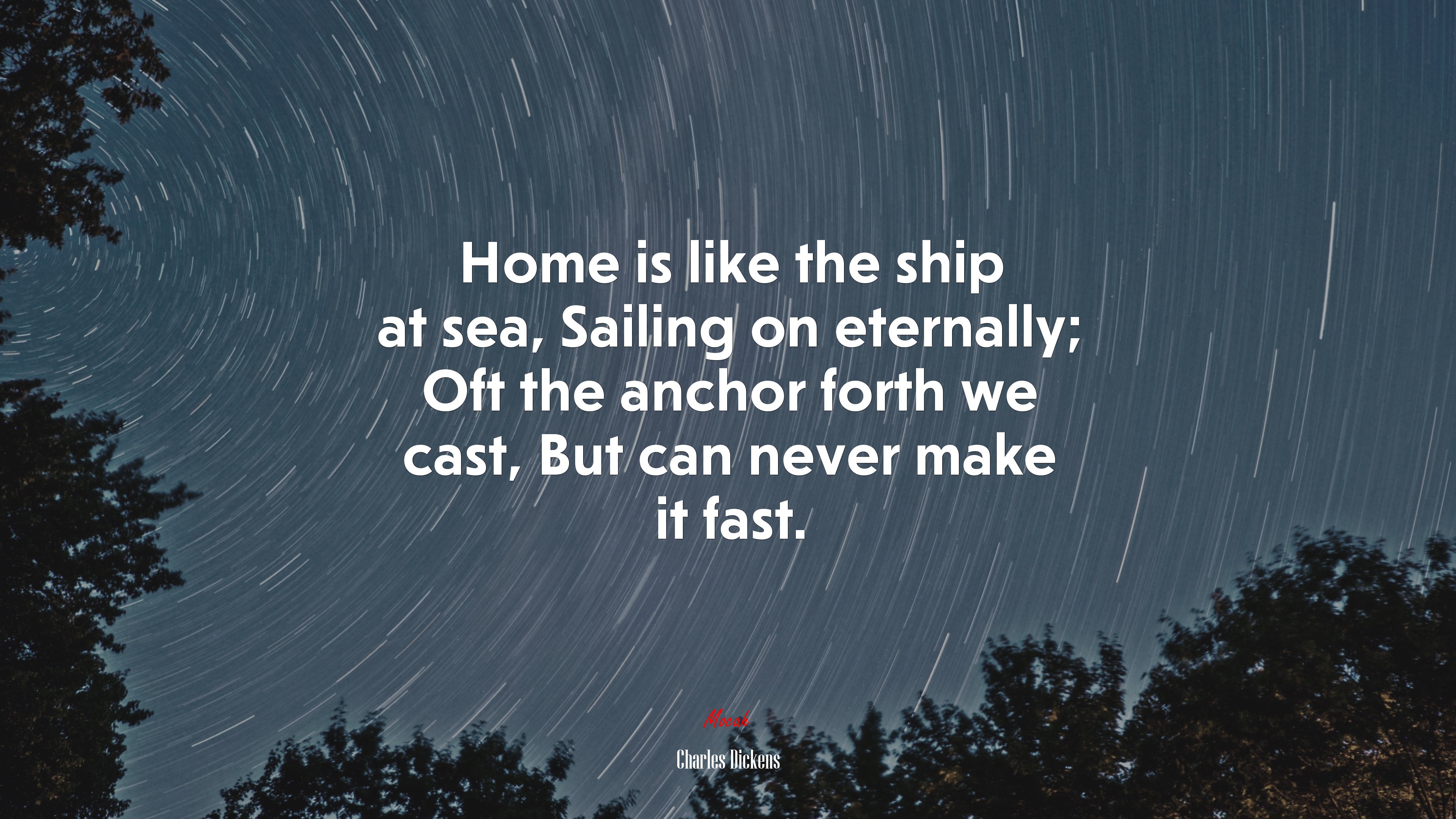 Home is like the ship at sea, Sailing on eternally; Oft the anchor forth we cast, But can never make it fast. | Charles Dickens quote HD Wallpaper