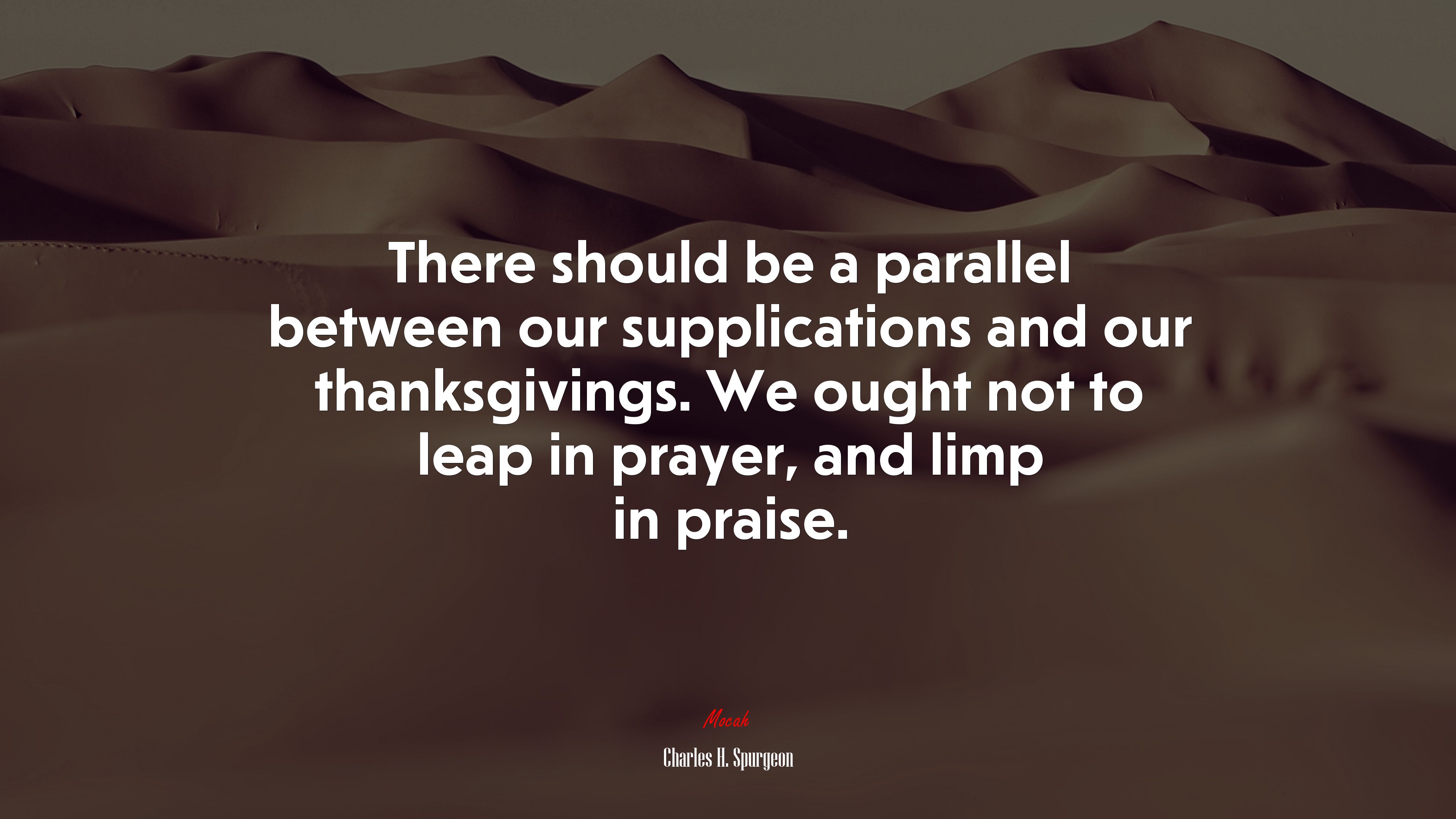 There should be a parallel between our supplications and our thanksgivings. We ought not to leap in prayer, and limp in praise. | Charles H. Spurgeon quote HD Wallpaper