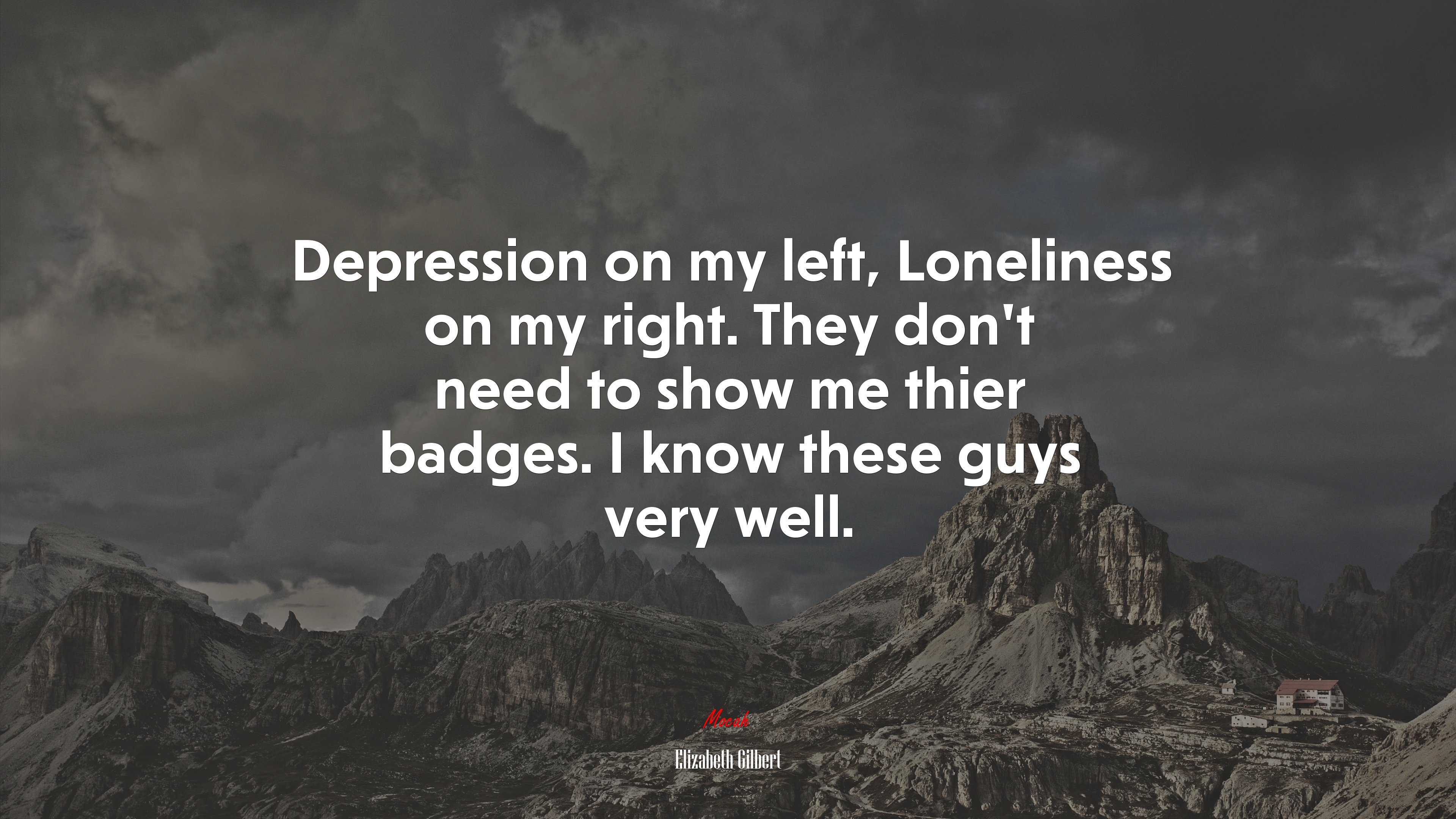 Depression on my left, Loneliness on my right. They don’t need to show me thier badges. I know these guys very well. | Elizabeth Gilbert quote HD Wallpaper