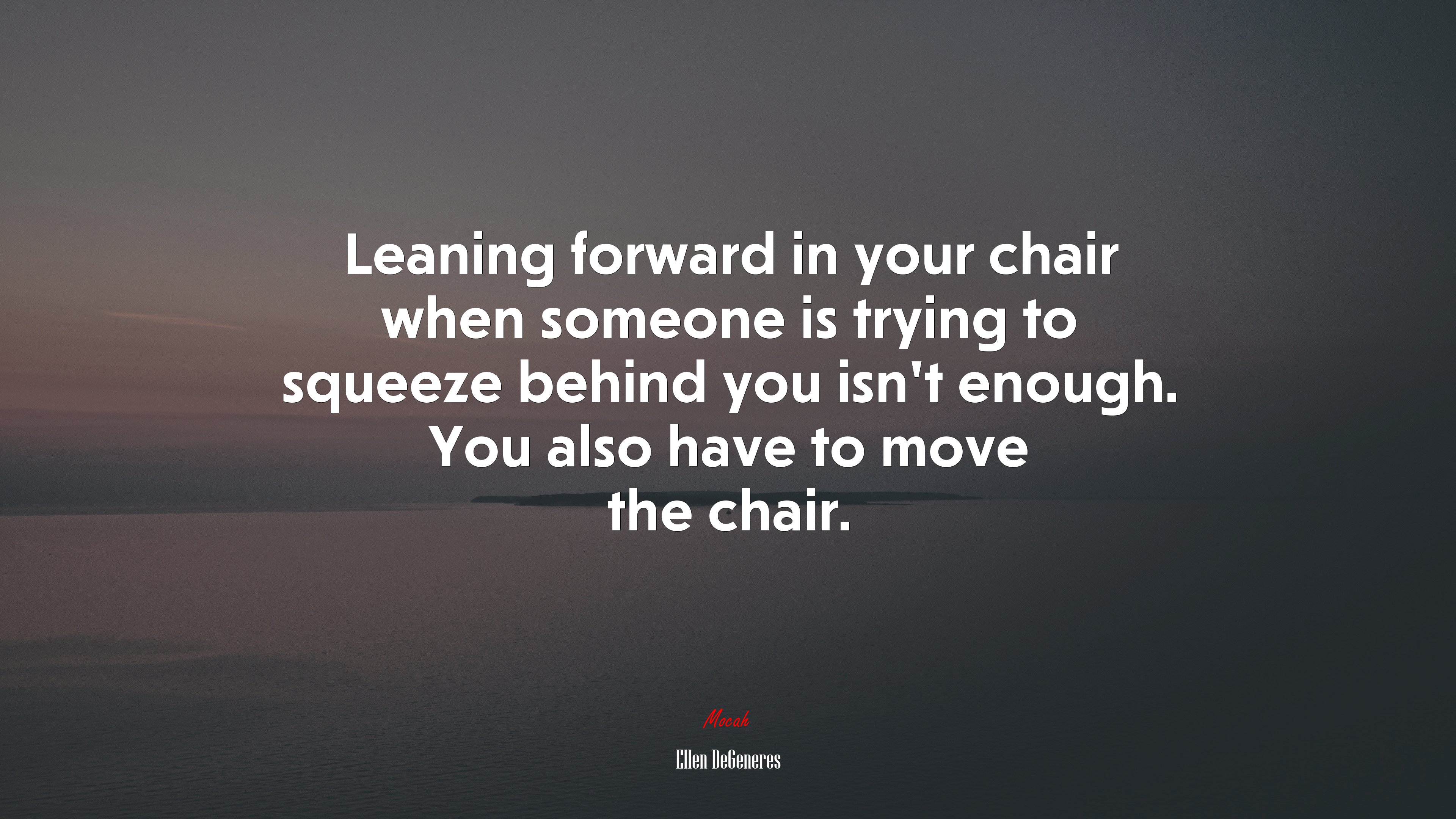 Leaning forward in your chair when someone is trying to squeeze behind you isn’t enough. You also have to move the chair. | Ellen DeGeneres quote HD Wallpaper