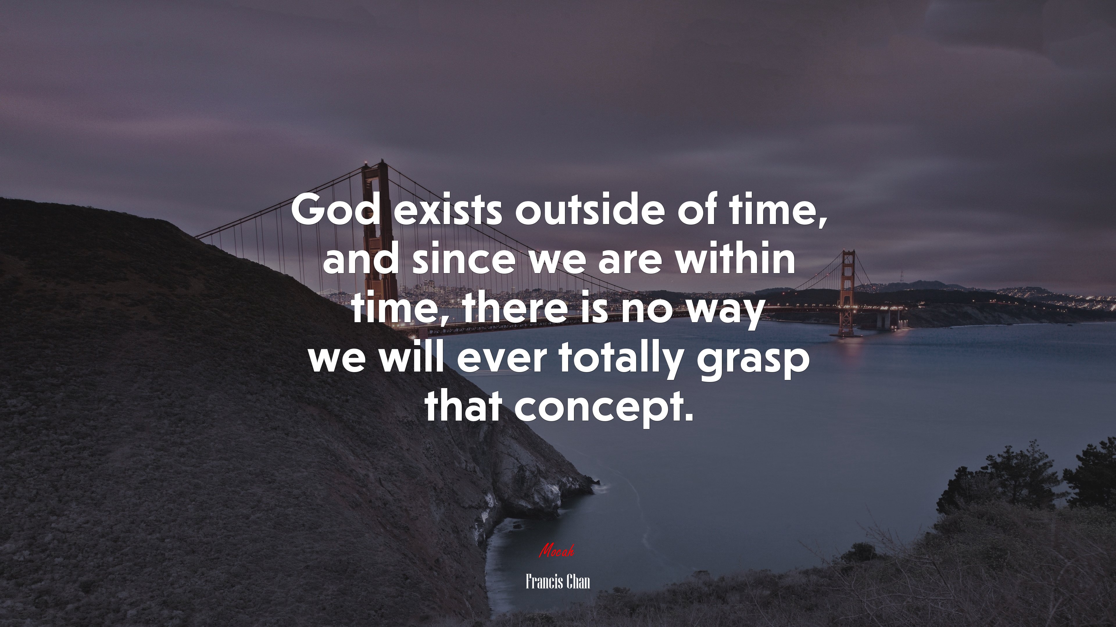 God exists outside of time, and since we are within time, there is no way we will ever totally grasp that concept. | Francis Chan quote HD Wallpaper