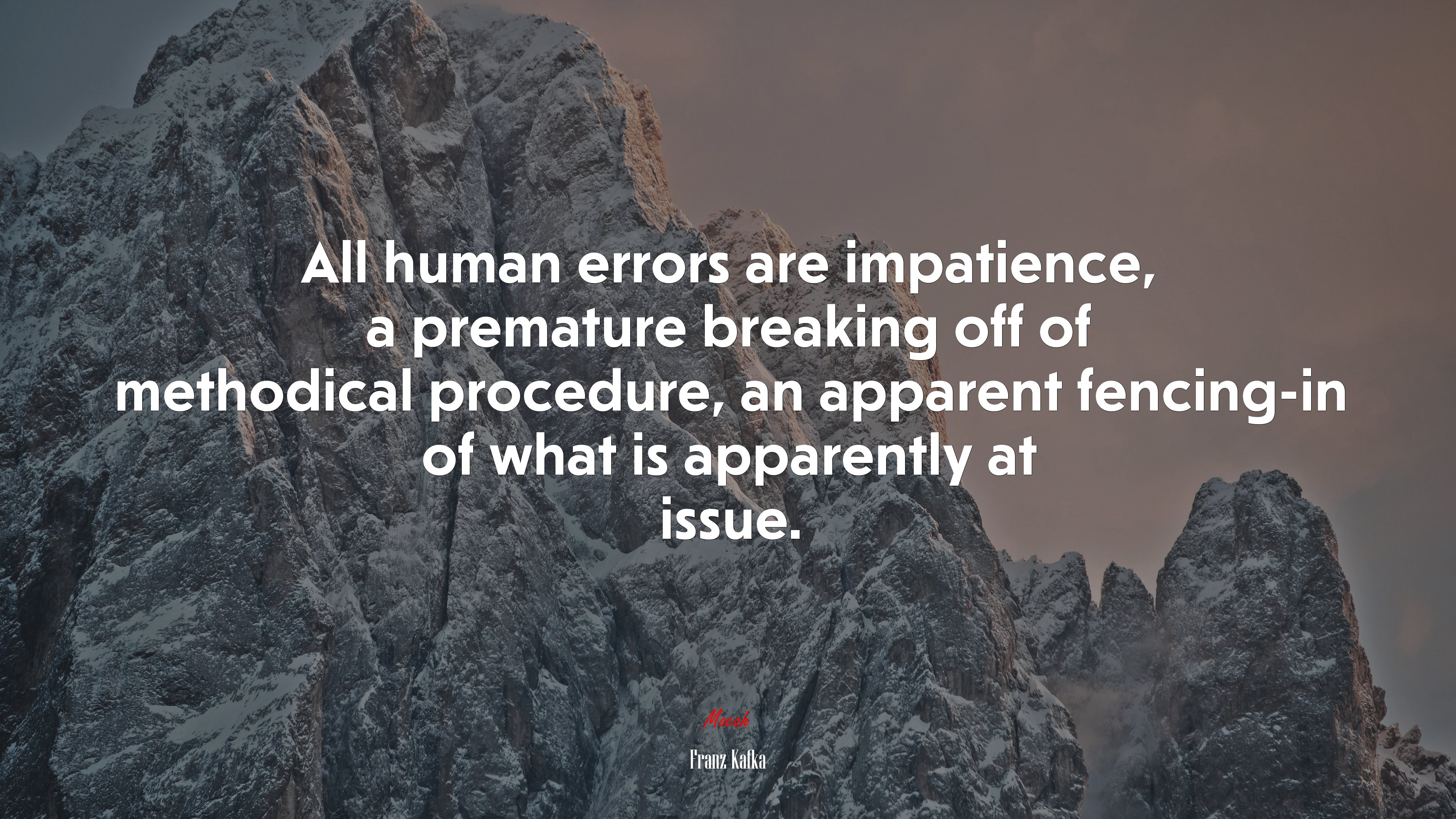 All human errors are impatience, a premature breaking off of methodical procedure, an apparent fencing-in of what is apparently at issue. | Franz Kafka quote HD Wallpaper