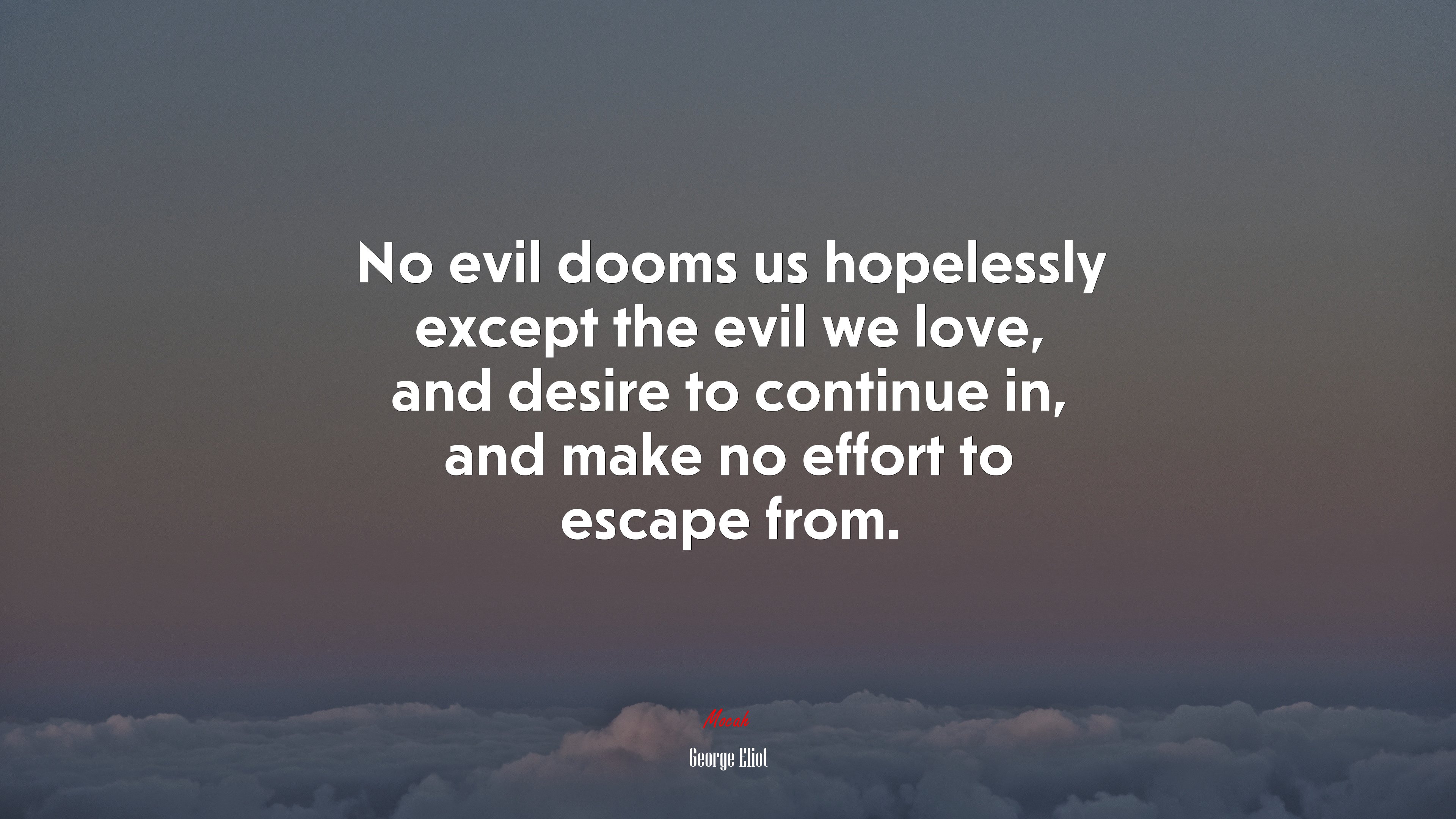 No evil dooms us hopelessly except the evil we love, and desire to continue in, and make no effort to escape from. | George Eliot quote HD Wallpaper