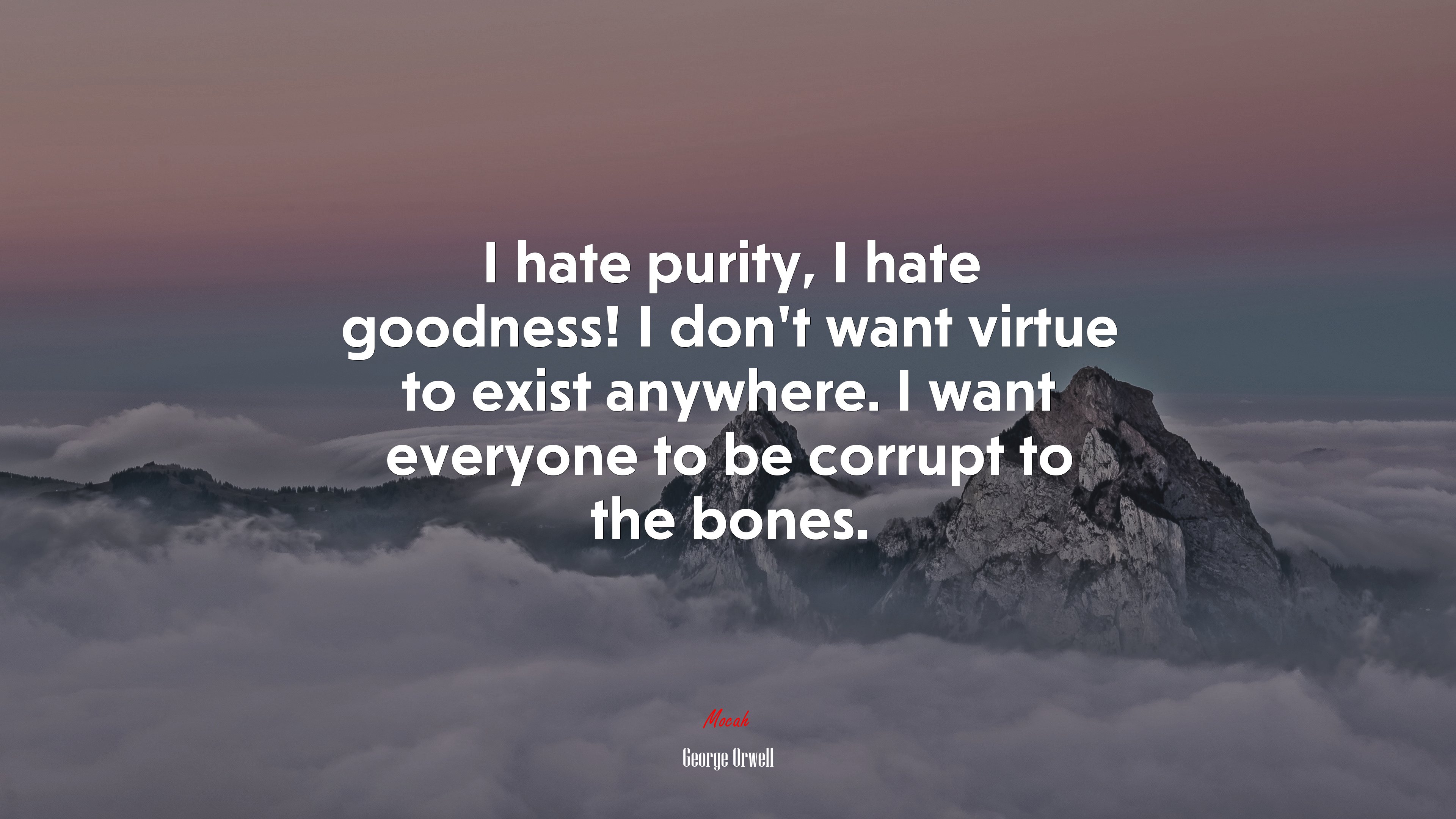 I hate purity, I hate goodness! I don’t want virtue to exist anywhere. I want everyone to be corrupt to the bones. | George Orwell quote HD Wallpaper