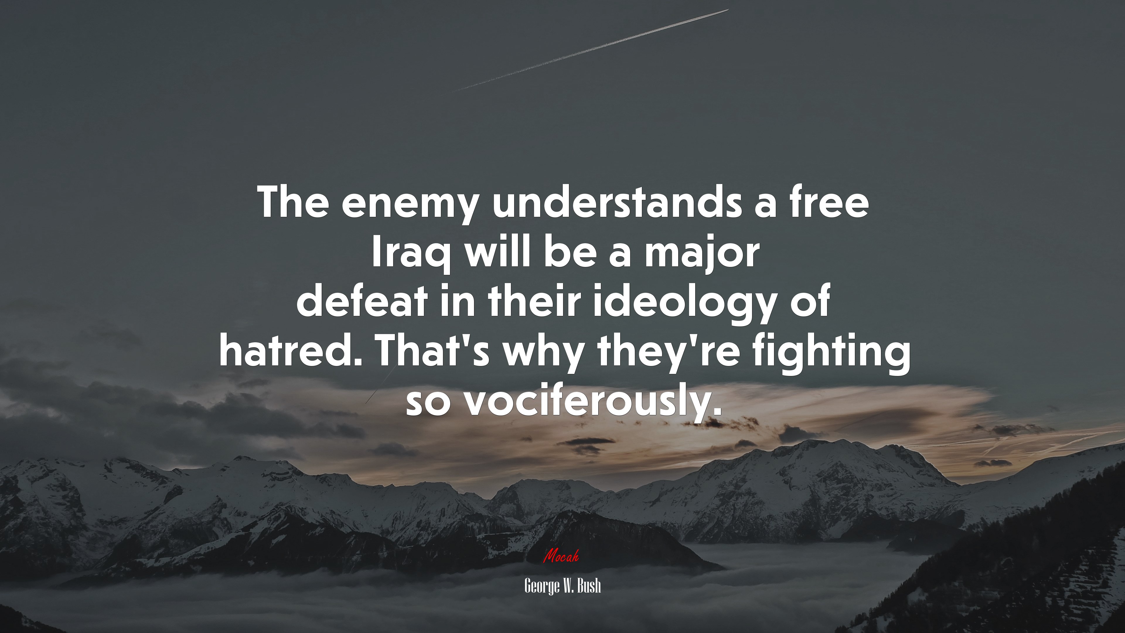 The enemy understands a free Iraq will be a major defeat in their ideology of hatred. That’s why they’re fighting so vociferously. | George W. Bush quote HD Wallpaper