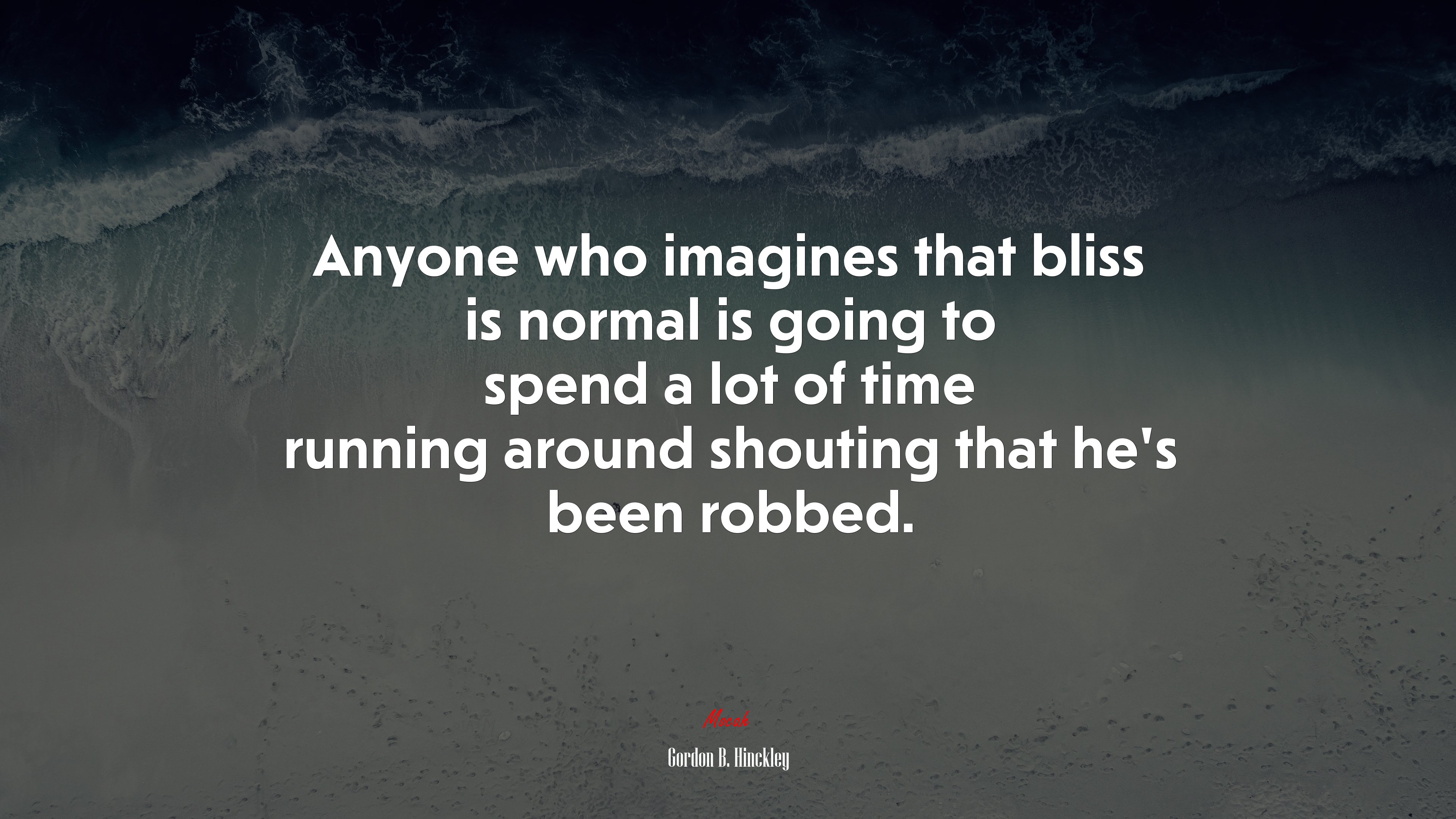 Anyone who imagines that bliss is normal is going to spend a lot of time running around shouting that he’s been robbed. | Gordon B. Hinckley quote HD Wallpaper