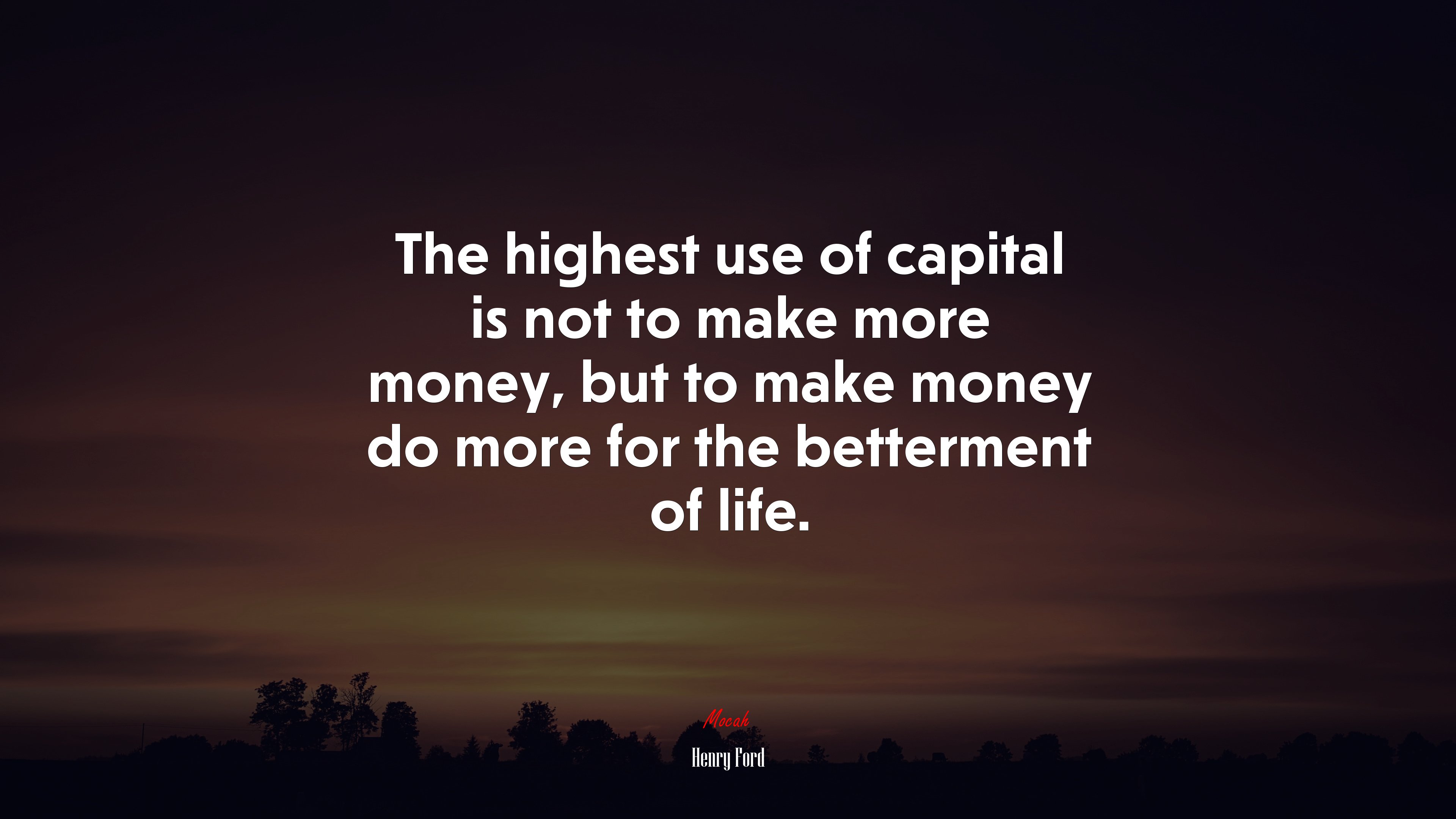 The highest use of capital is not to make more money, but to make money do more for the betterment of life. | Henry Ford quote HD Wallpaper