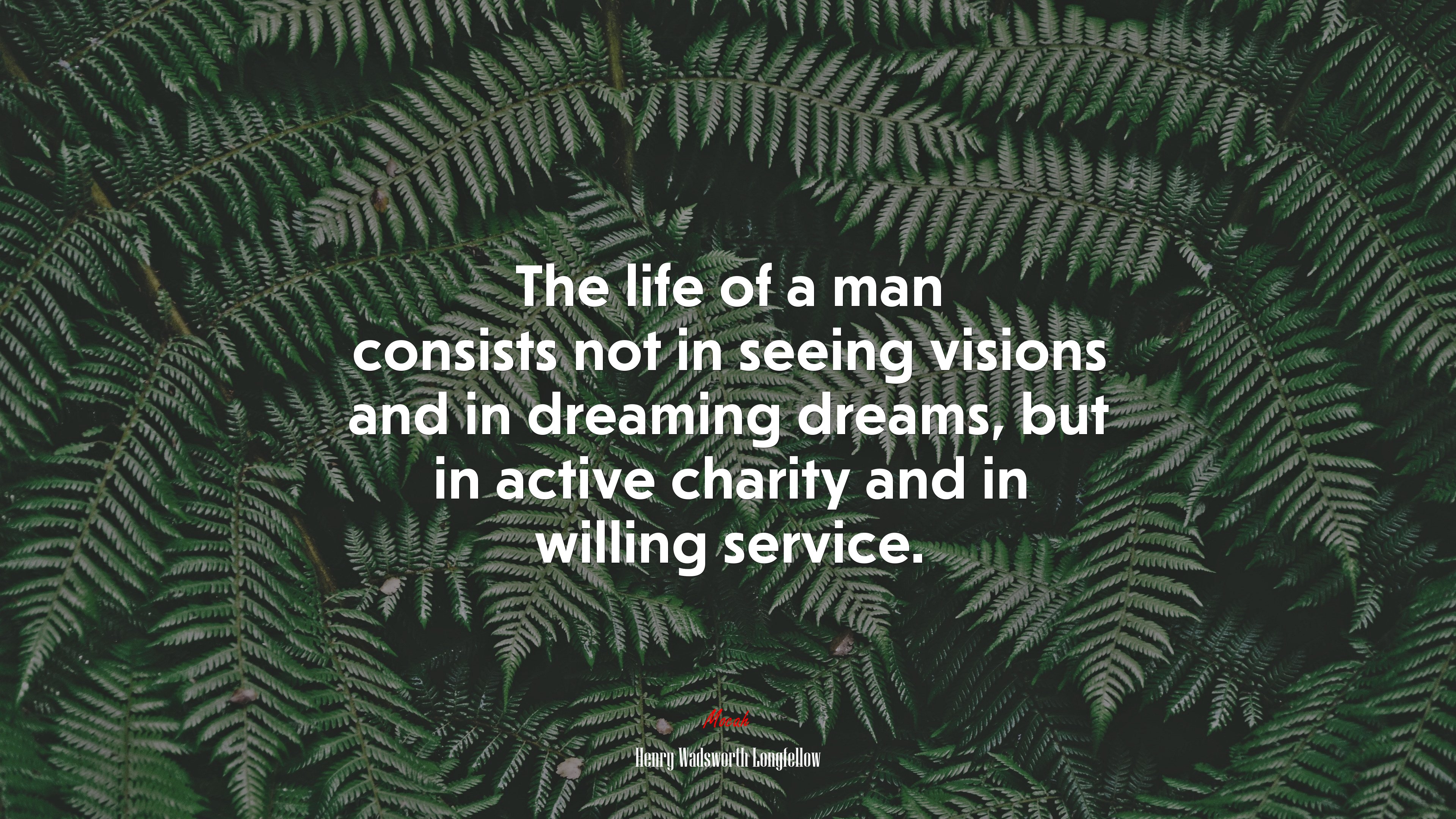 The life of a man consists not in seeing visions and in dreaming dreams, but in active charity and in willing service. | Henry Wadsworth Longfellow quote HD Wallpaper