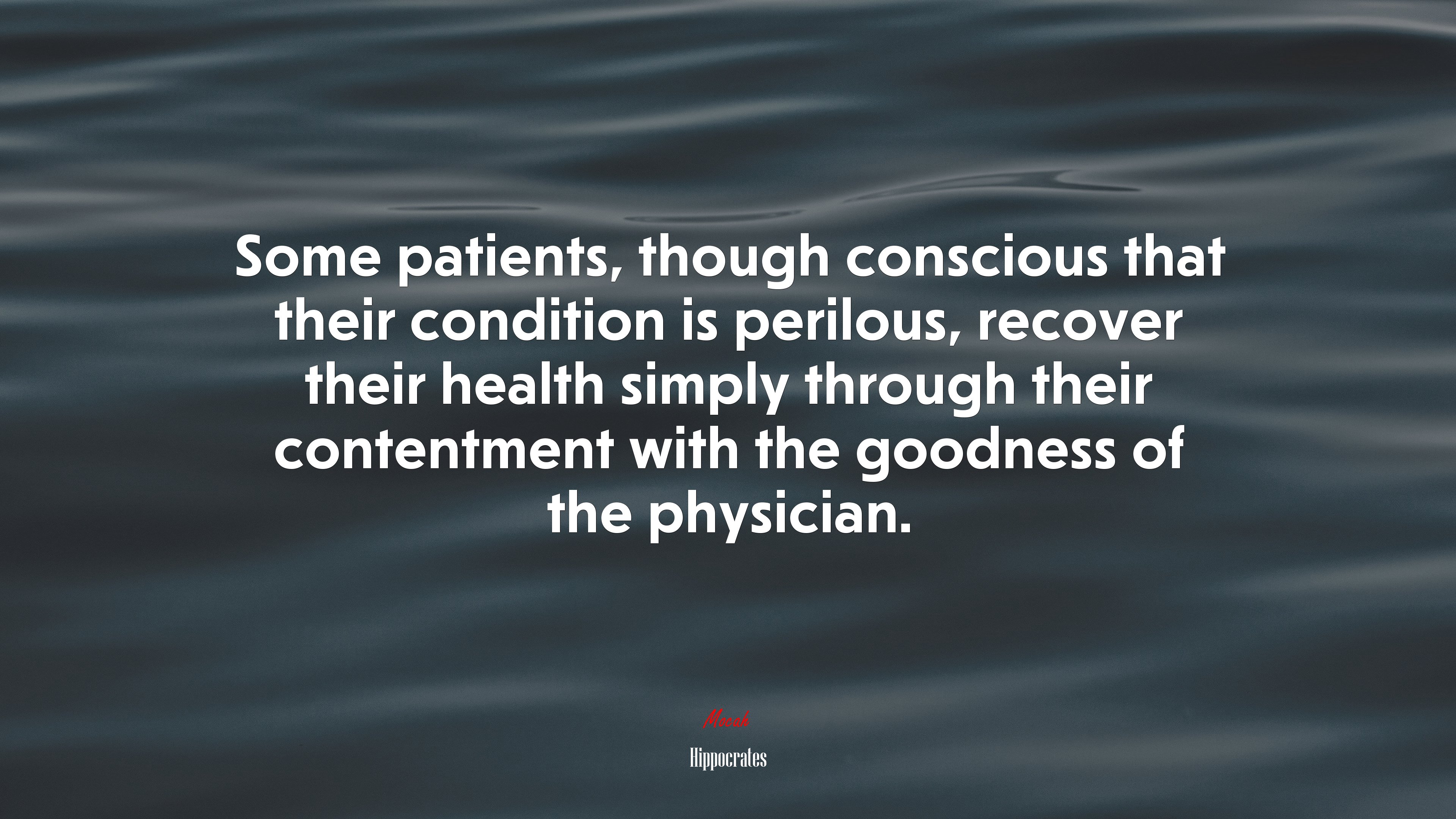 Some patients, though conscious that their condition is perilous, recover their health simply through their contentment with the goodness of the physician. | Hippocrates quote HD Wallpaper