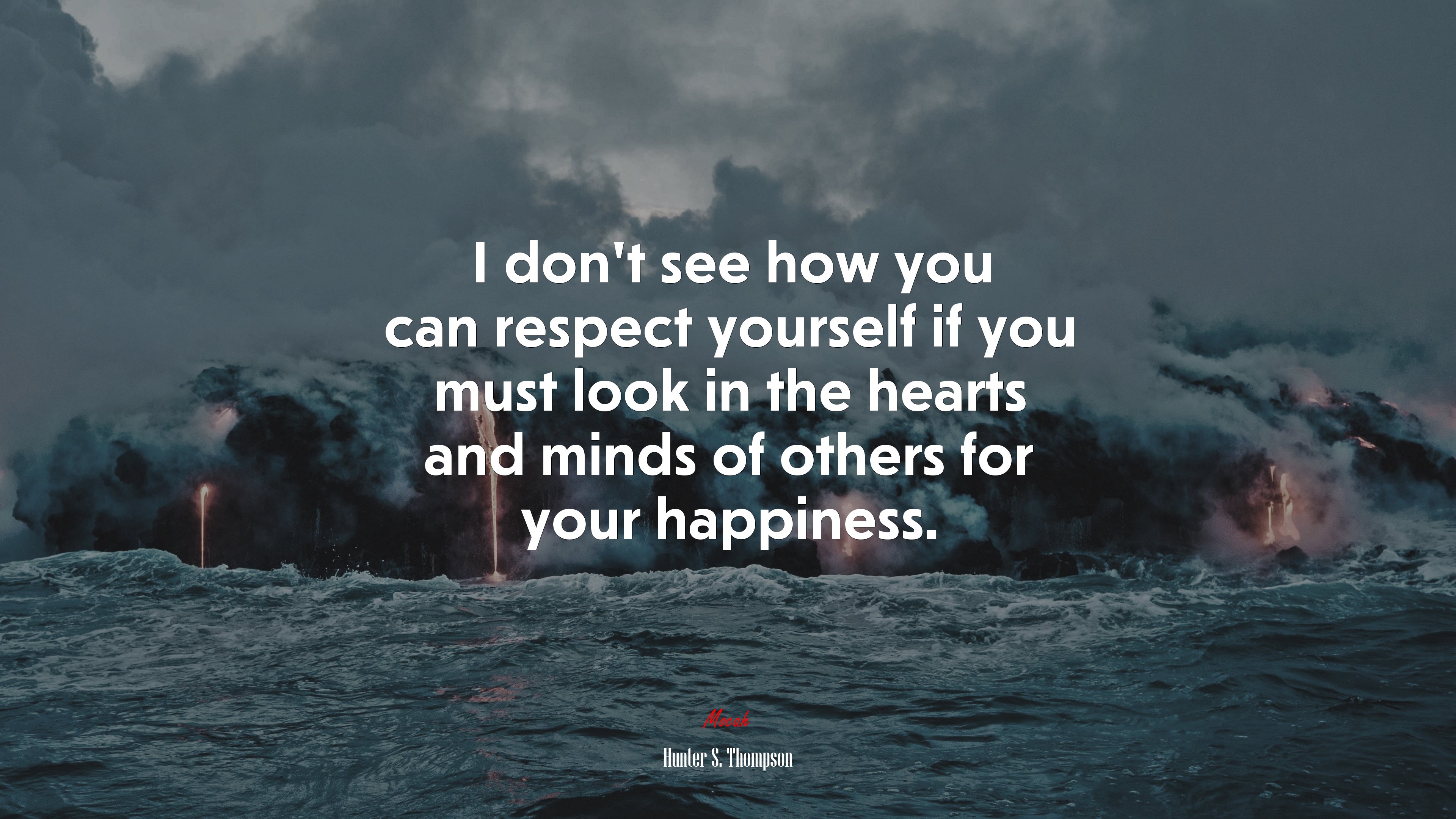 I don’t see how you can respect yourself if you must look in the hearts and minds of others for your happiness. | Hunter S. Thompson quote HD Wallpaper