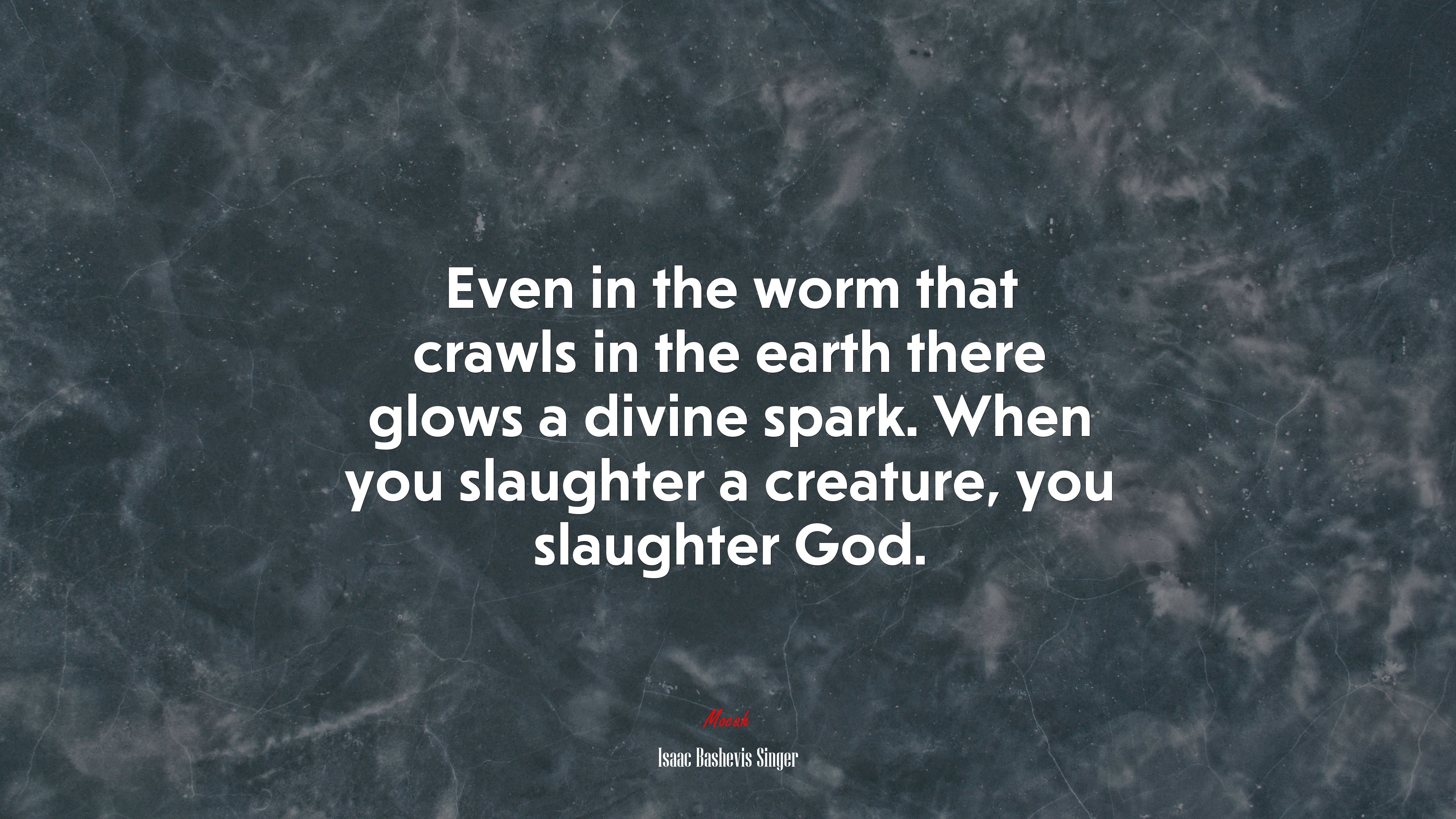 Even in the worm that crawls in the earth there glows a divine spark. When you slaughter a creature, you slaughter God. | Isaac Bashevis Singer quote HD Wallpaper