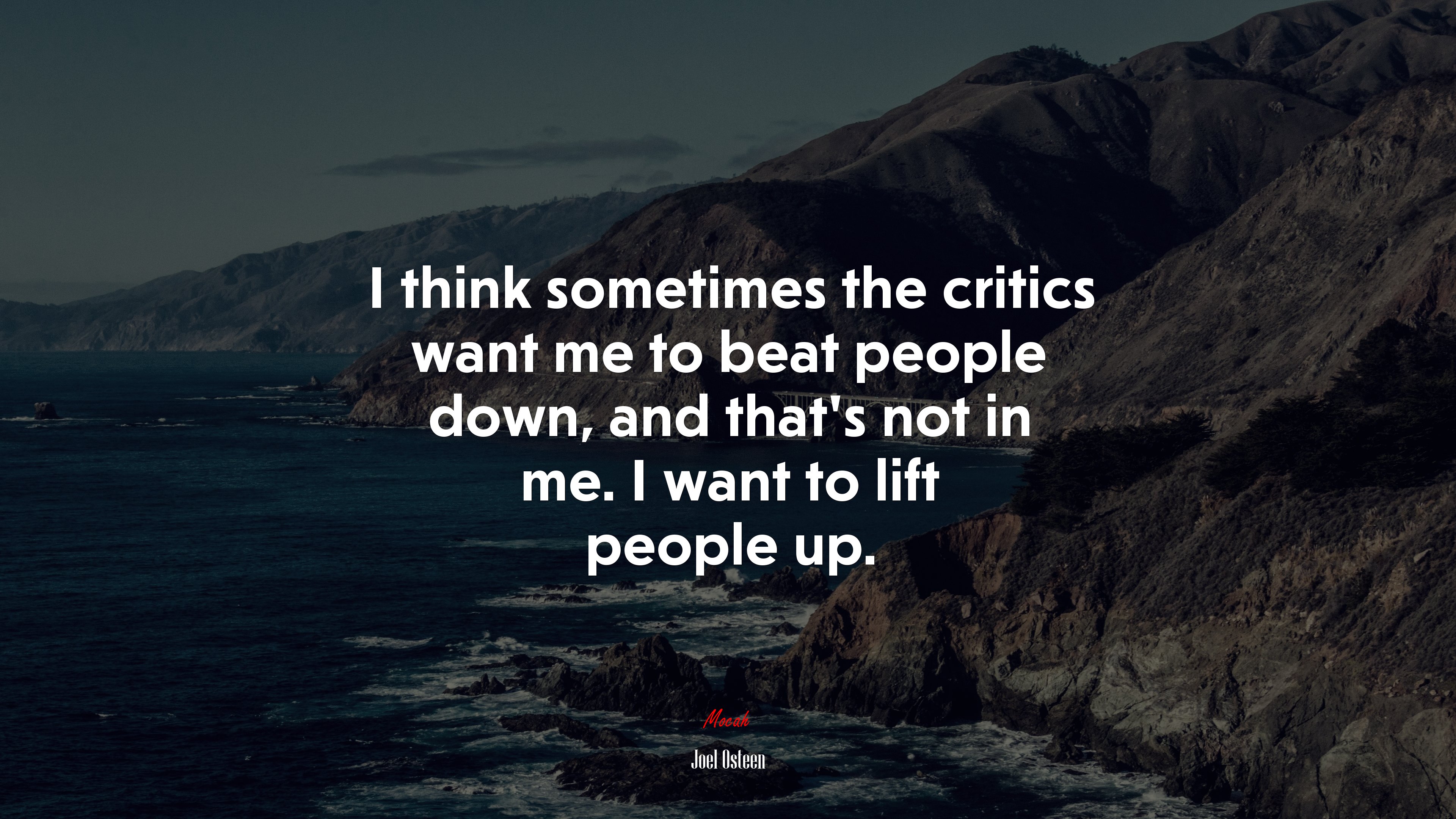 I think sometimes the critics want me to beat people down, and that’s not in me. I want to lift people up. | Joel Osteen quote HD Wallpaper