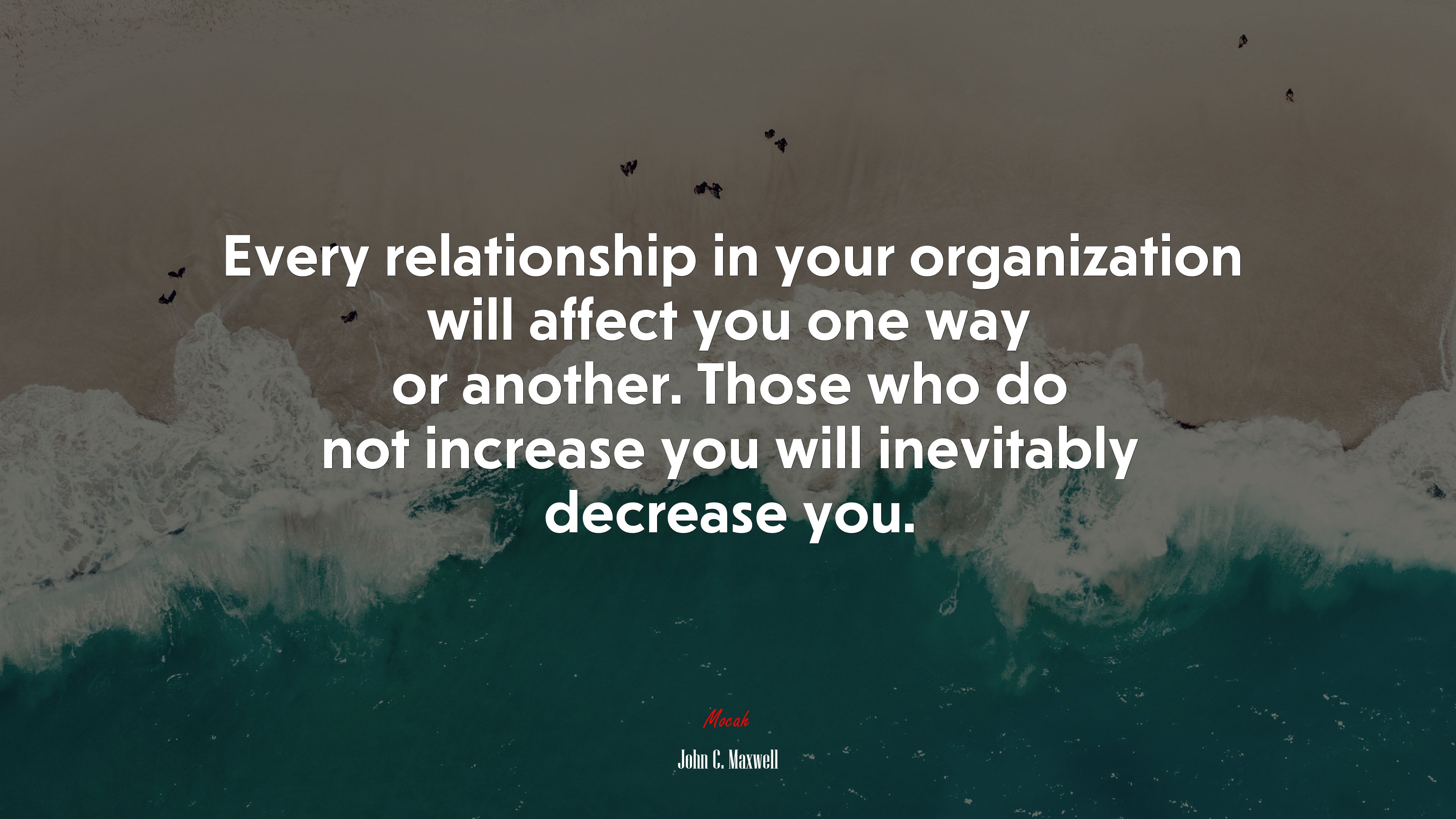 Every relationship in your organization will affect you one way or another. Those who do not increase you will inevitably decrease you. | John C. Maxwell quote HD Wallpaper