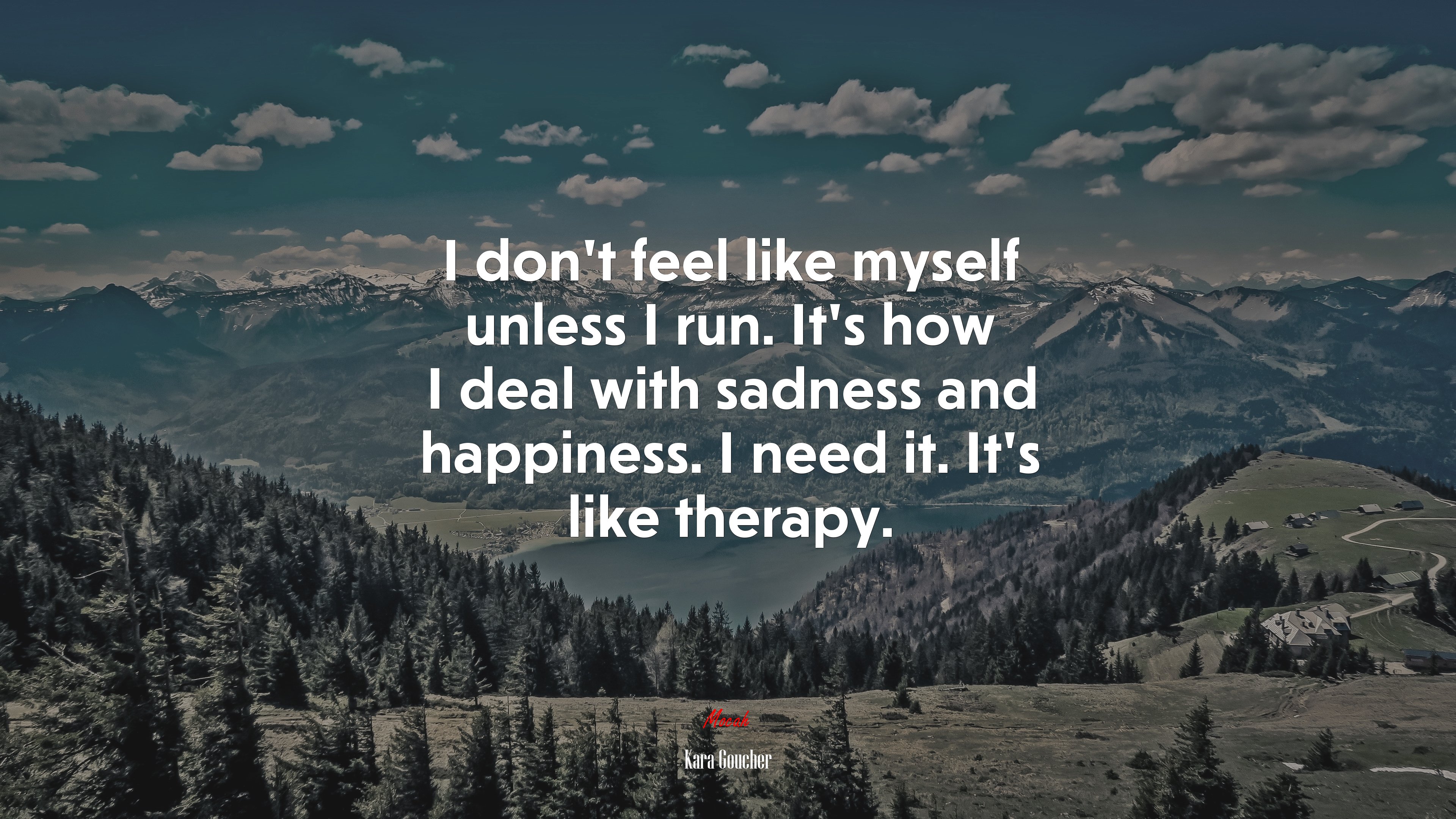 I don’t feel like myself unless I run. It’s how I deal with sadness and happiness. I need it. It’s like therapy. | Kara Goucher quote HD Wallpaper