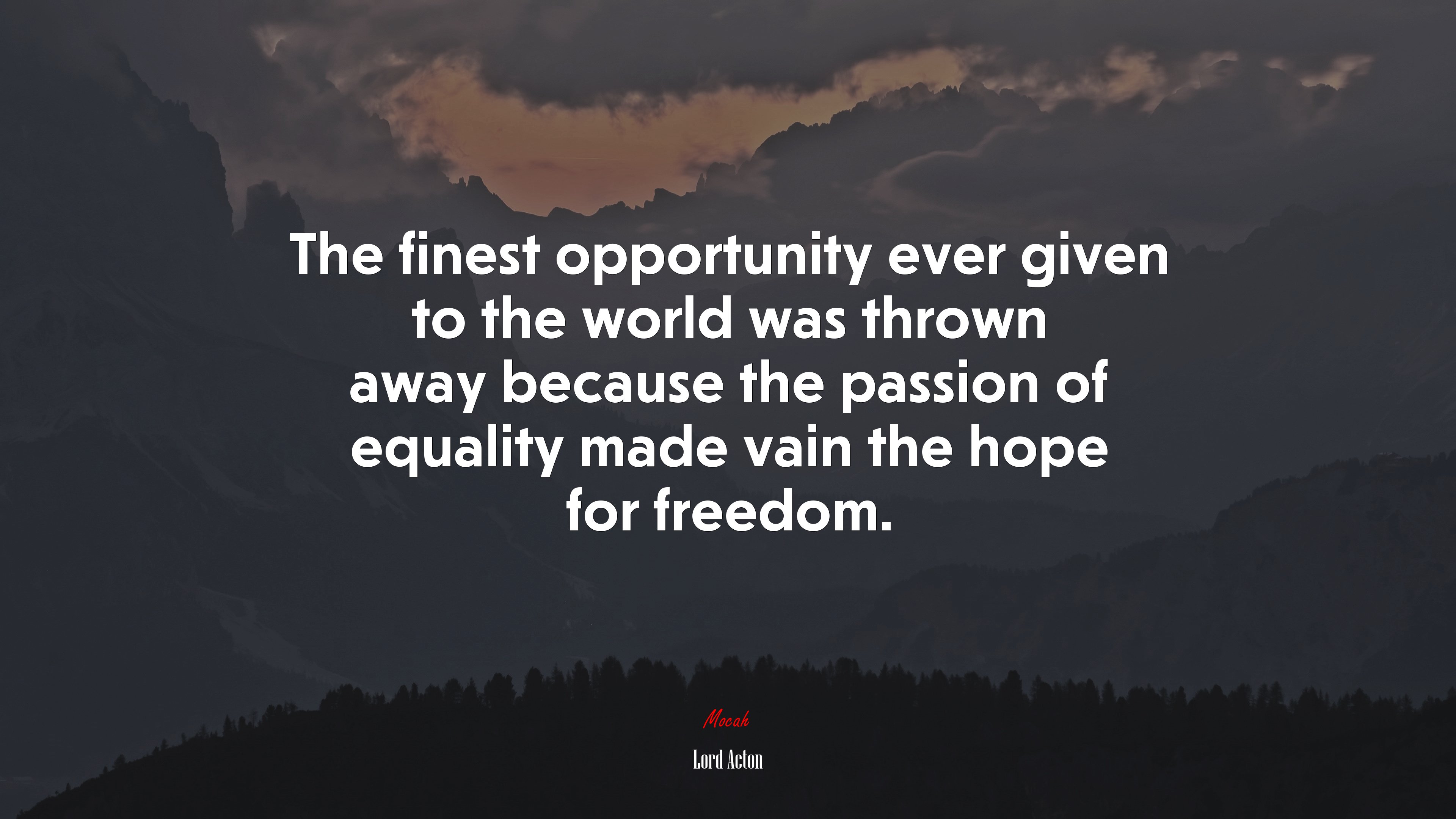 The finest opportunity ever given to the world was thrown away because the passion of equality made vain the hope for freedom. | Lord Acton quote HD Wallpaper