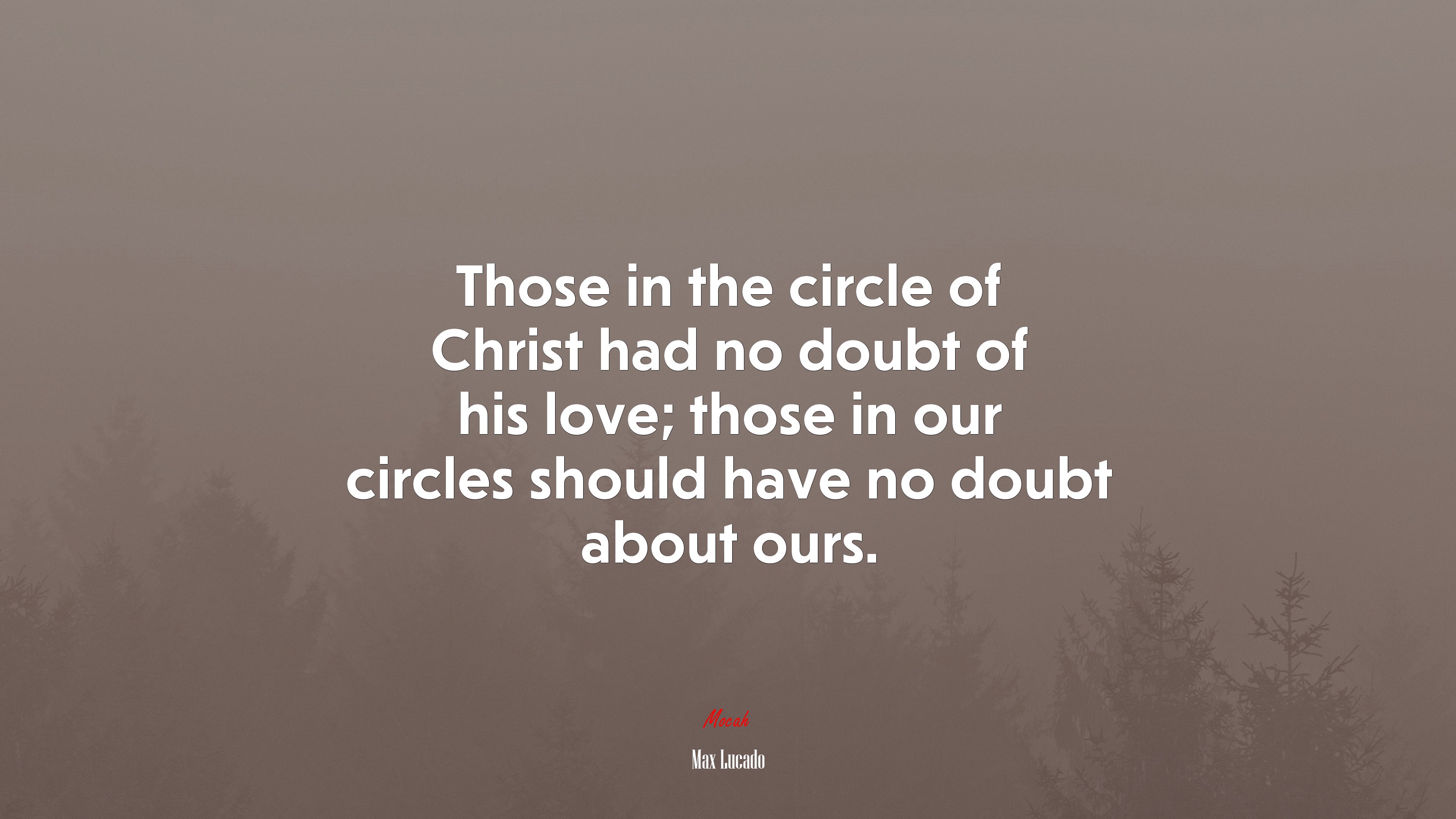 Those in the circle of Christ had no doubt of his love; those in our circles should have no doubt about ours. | Max Lucado quote HD Wallpaper