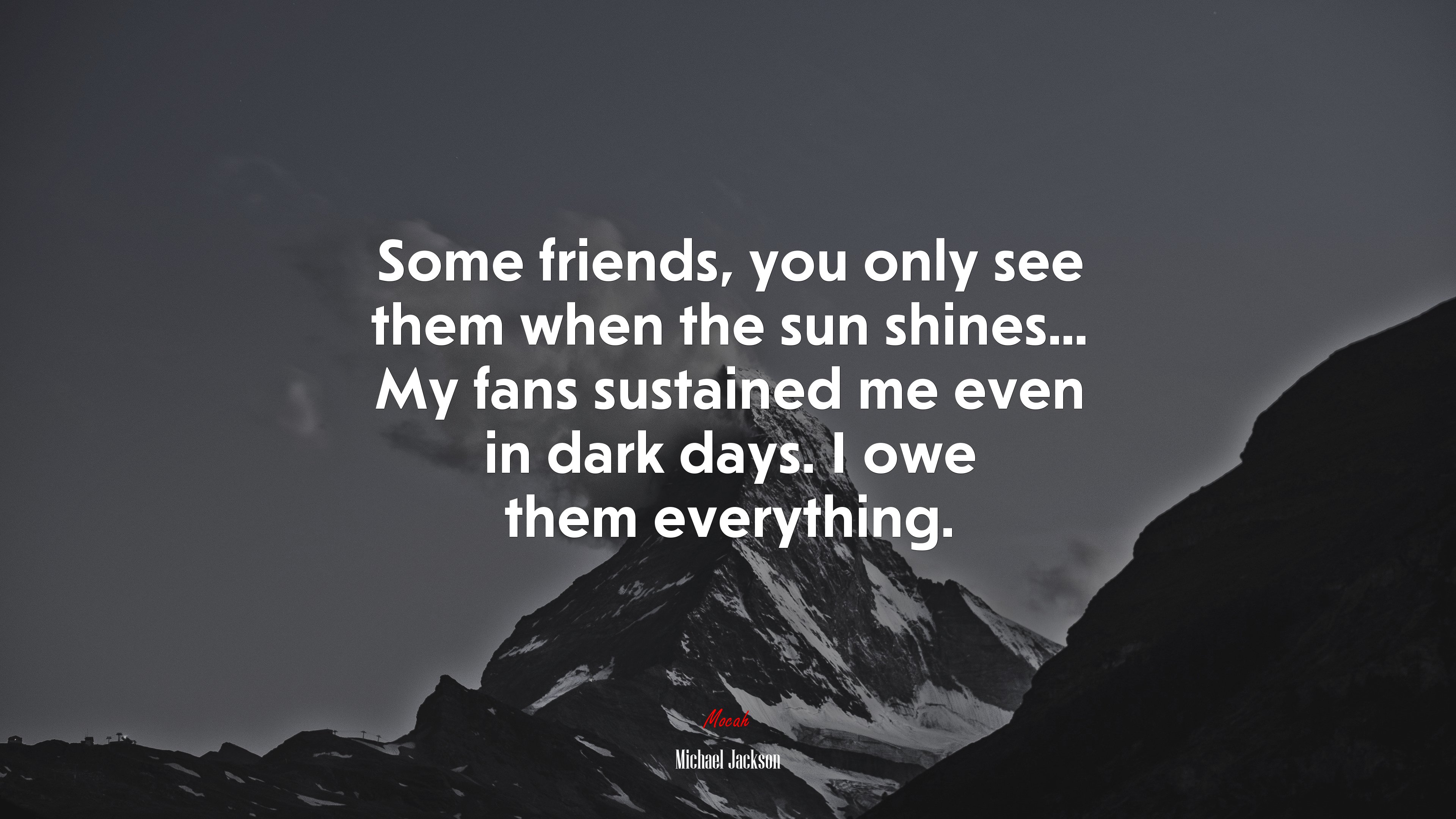 Some friends, you only see them when the sun shines... My fans sustained me even in dark days. I owe them everything. | Michael Jackson quote HD Wallpaper