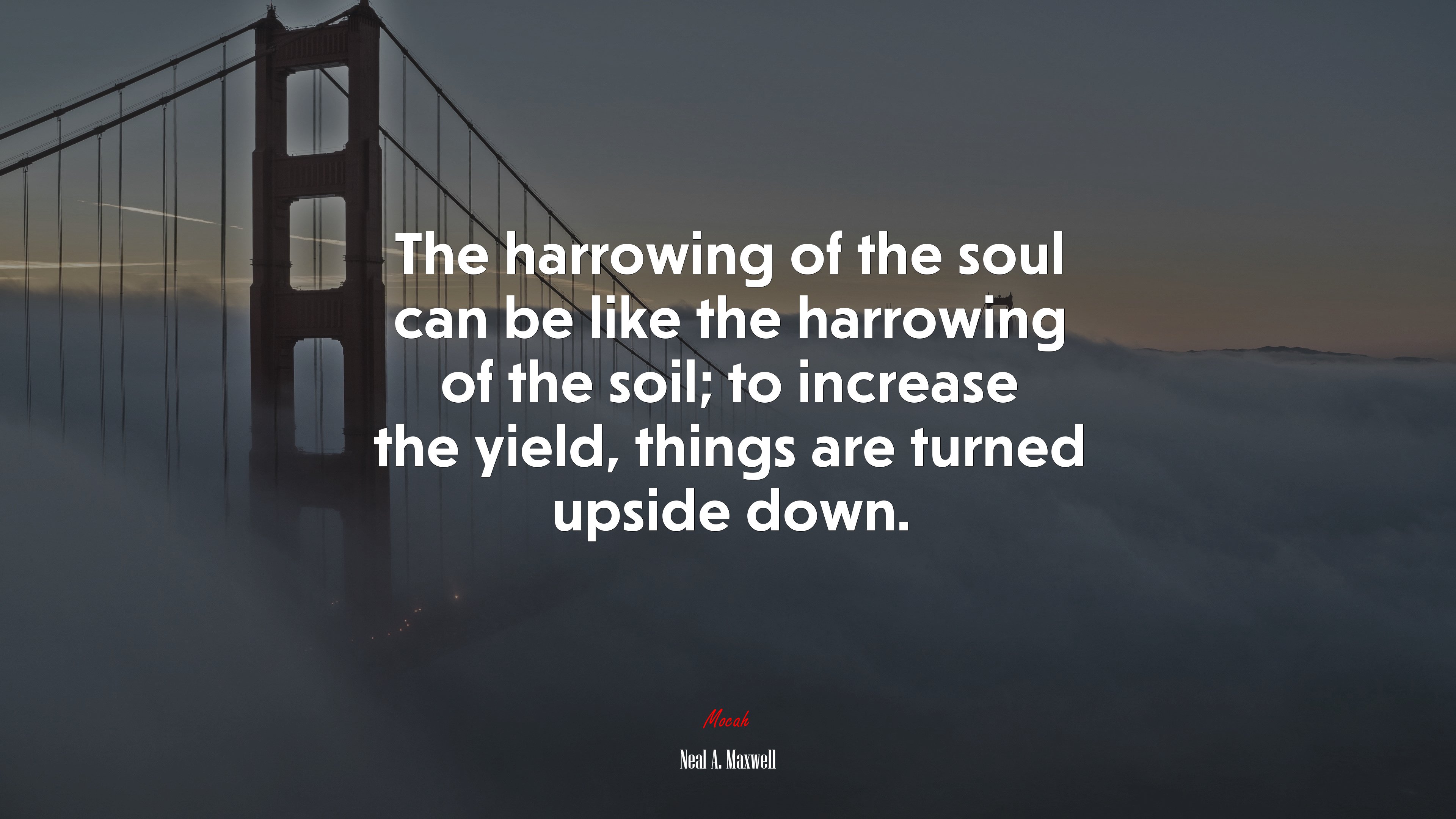 The harrowing of the soul can be like the harrowing of the soil; to increase the yield, things are turned upside down. | Neal A. Maxwell quote HD Wallpaper