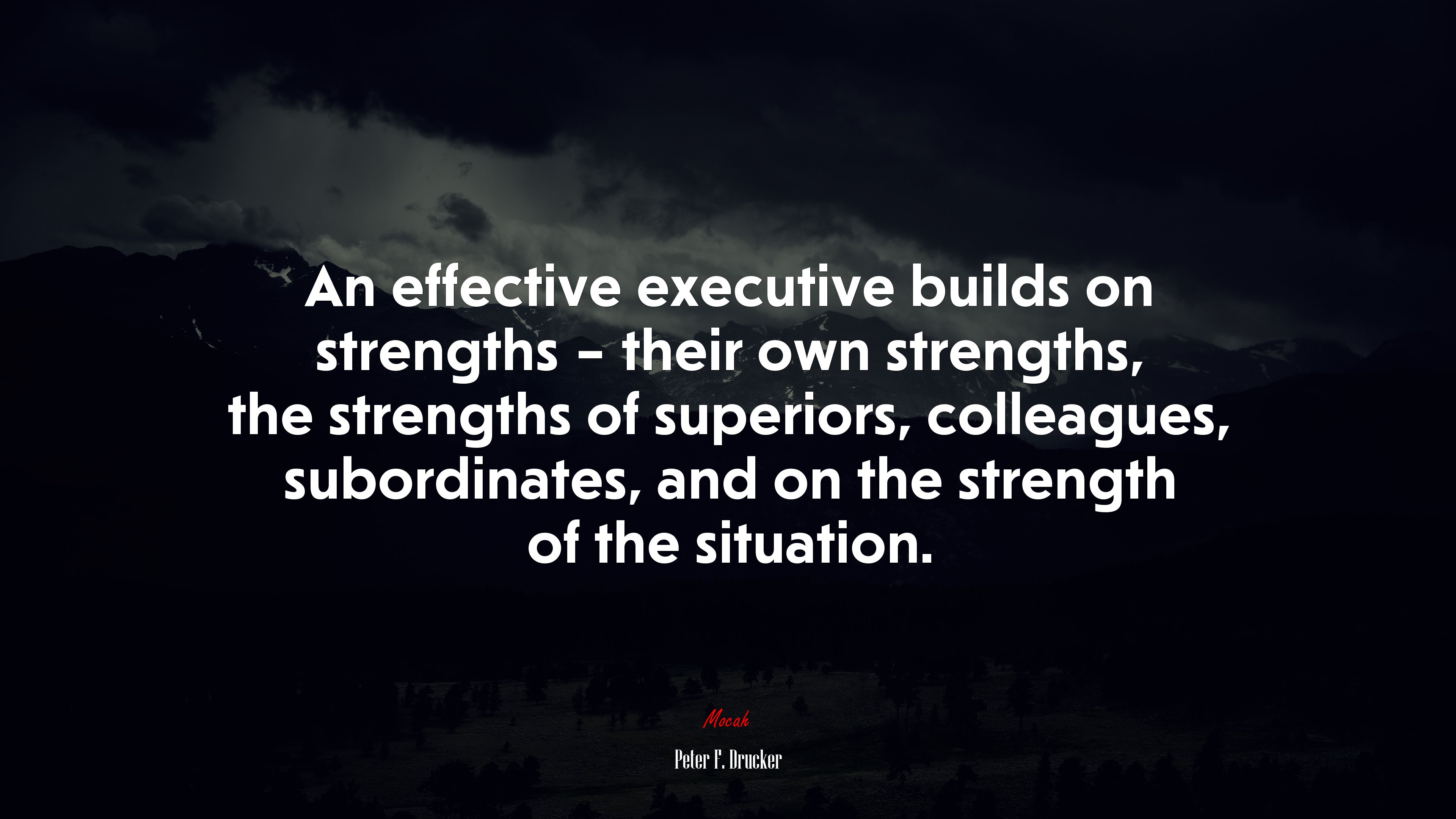 An effective executive builds on strengths – their own strengths, the strengths of superiors, colleagues, subordinates, and on the strength of the situation. | Peter F. Drucker quote HD Wallpaper