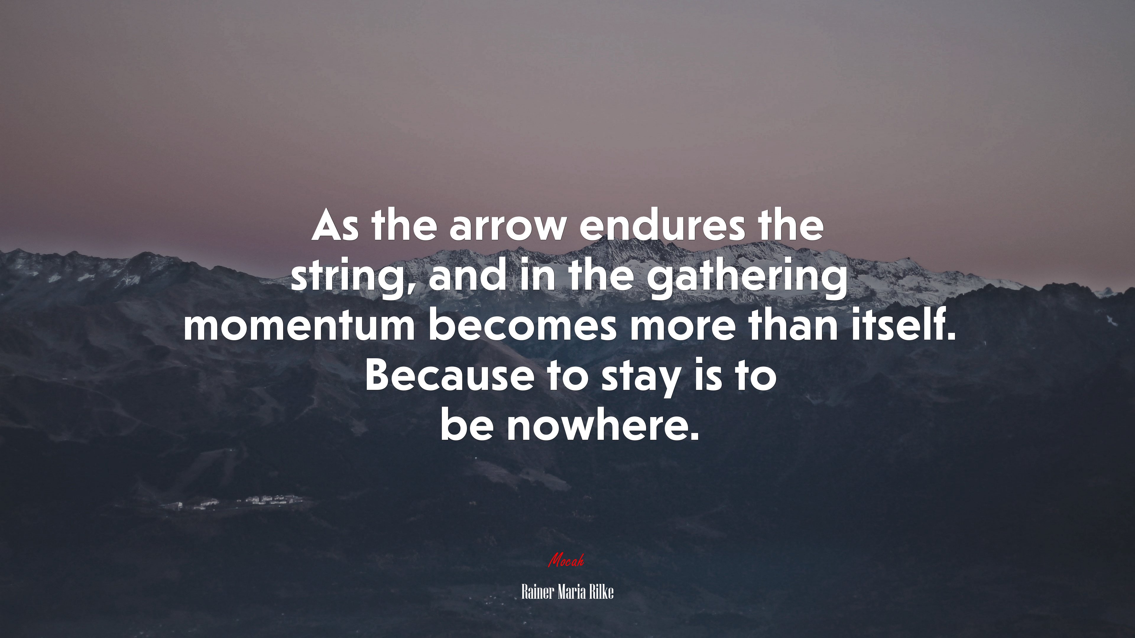 As the arrow endures the string, and in the gathering momentum becomes more than itself. Because to stay is to be nowhere. | Rainer Maria Rilke quote HD Wallpaper