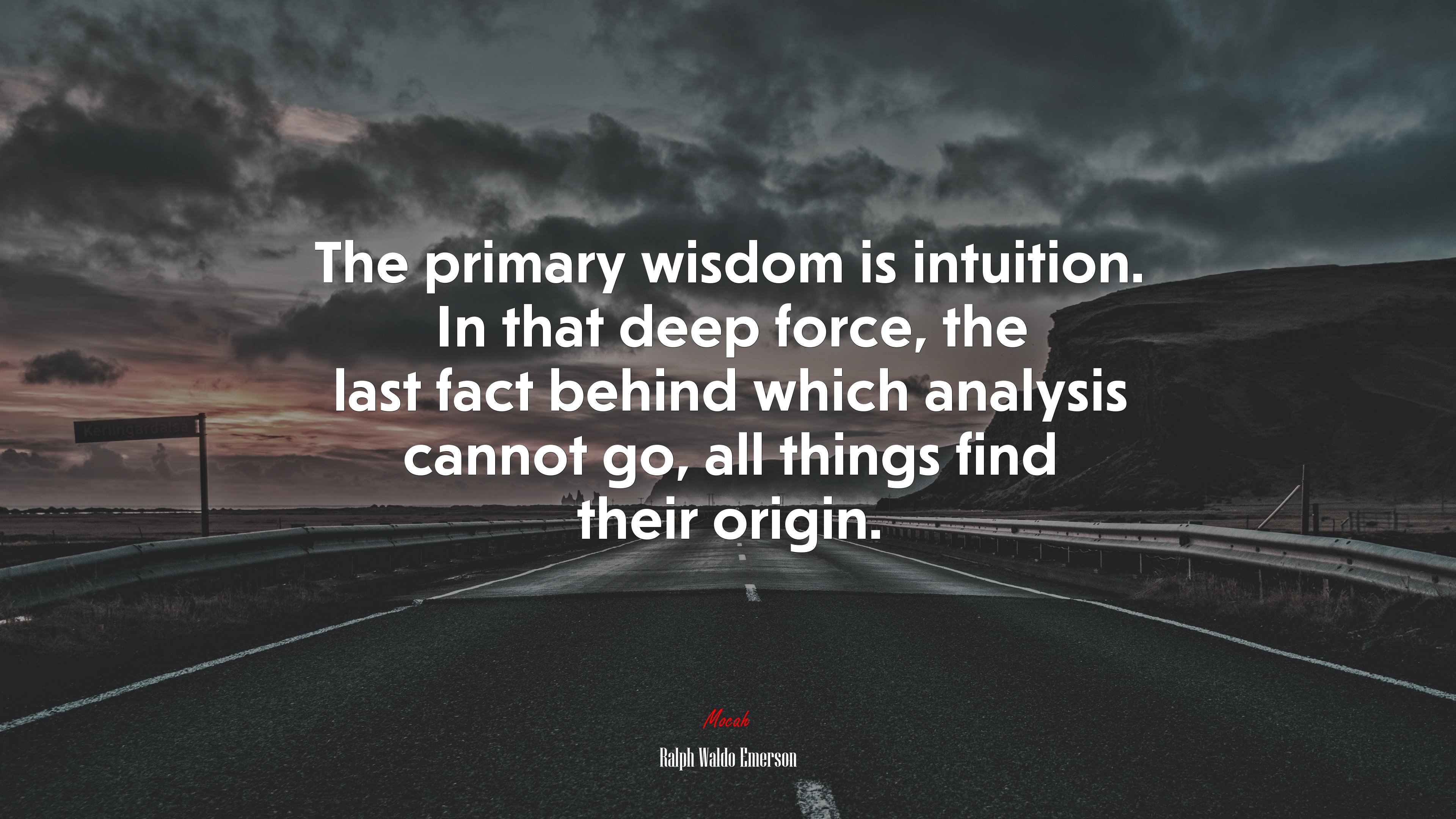 The primary wisdom is intuition. In that deep force, the last fact behind which analysis cannot go, all things find their origin. | Ralph Waldo Emerson quote HD Wallpaper
