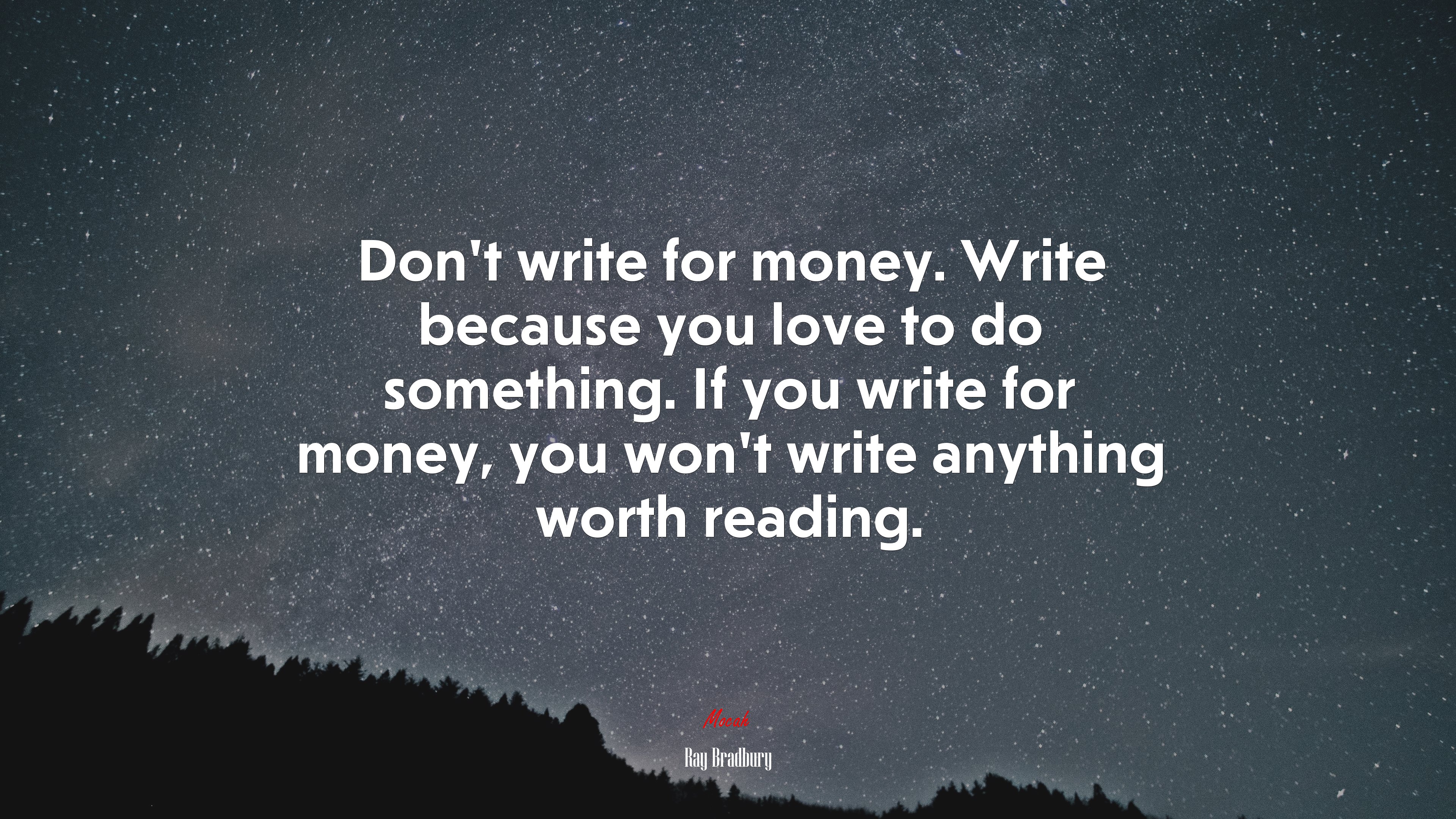 Don’t write for money. Write because you love to do something. If you write for money, you won’t write anything worth reading. | Ray Bradbury quote HD Wallpaper