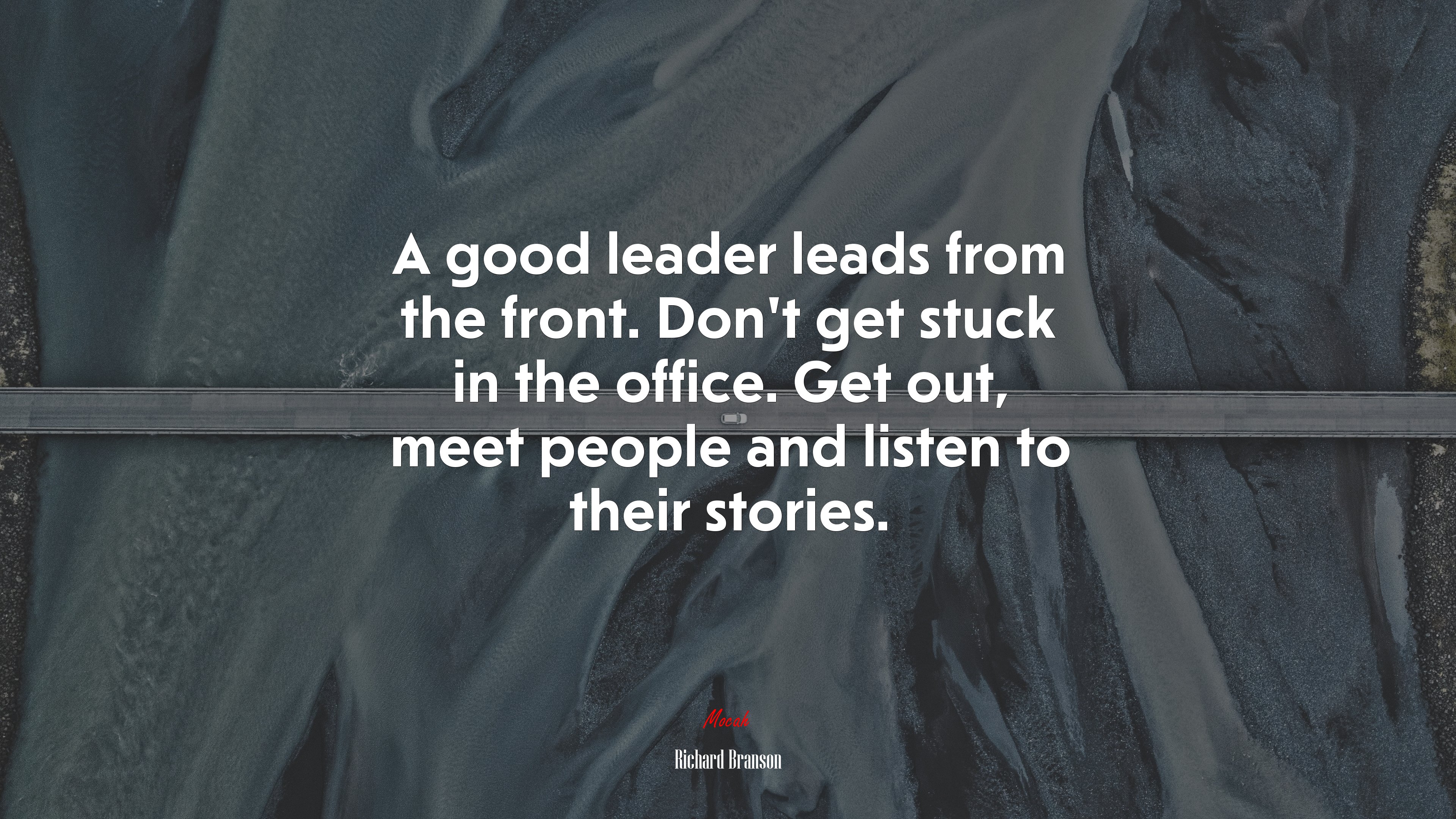 A good leader leads from the front. Don’t get stuck in the office. Get out, meet people and listen to their stories. | Richard Branson quote HD Wallpaper