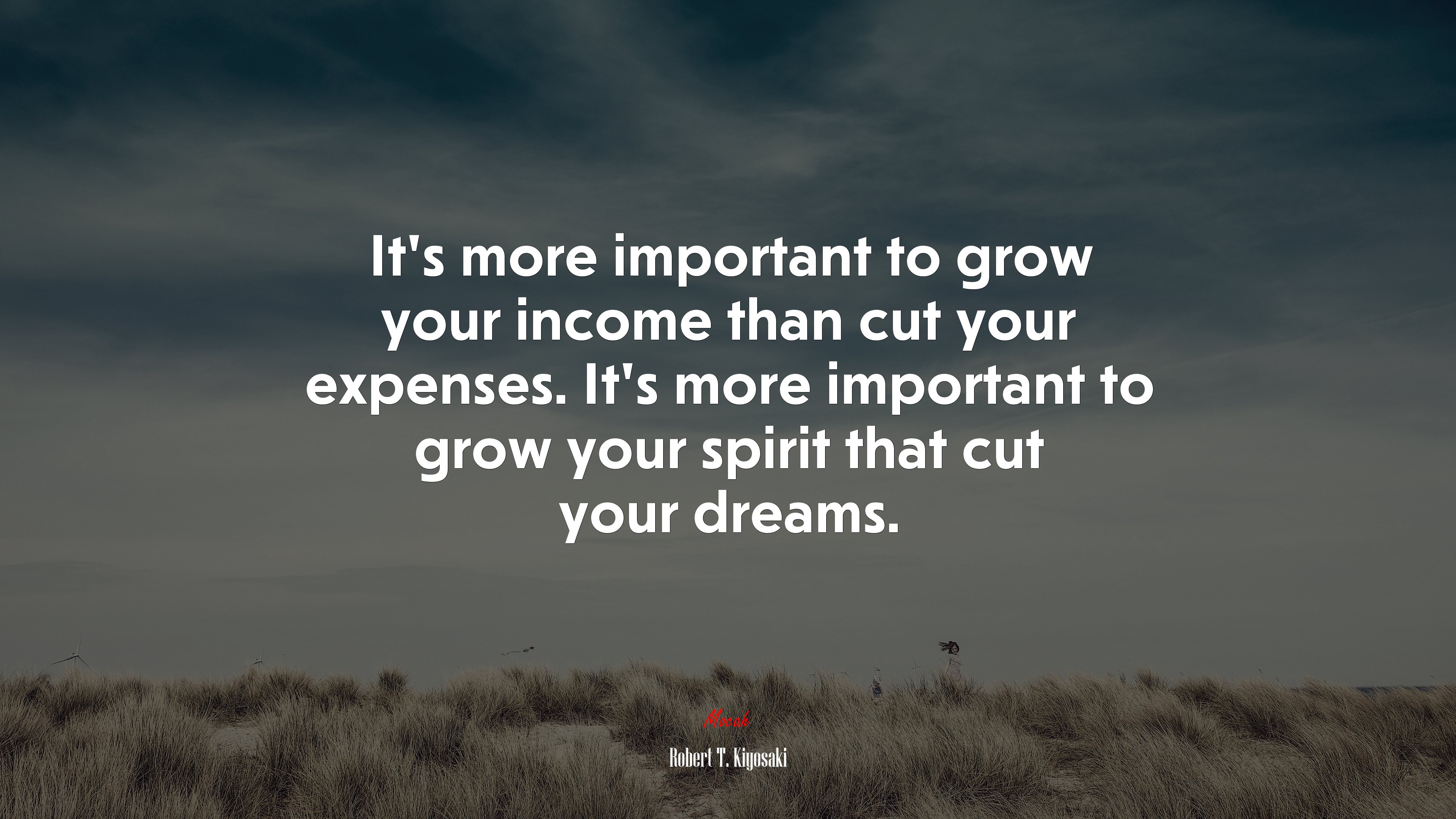 It’s more important to grow your income than cut your expenses. It’s more important to grow your spirit that cut your dreams. | Robert T. Kiyosaki quote HD Wallpaper