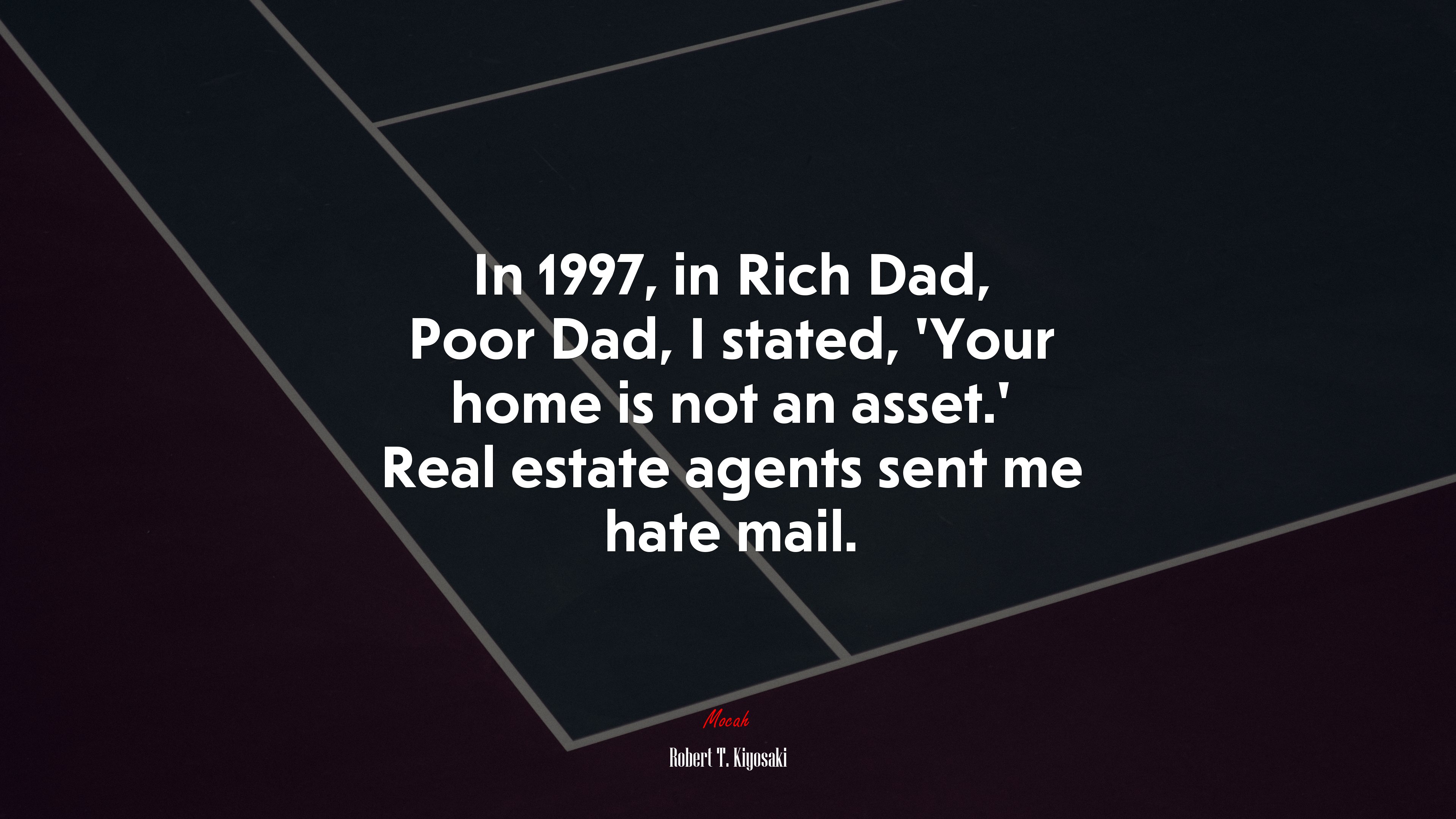 In 1997, in Rich Dad, Poor Dad, I stated, ‘Your home is not an asset.’ Real estate agents sent me hate mail. | Robert T. Kiyosaki quote HD Wallpaper