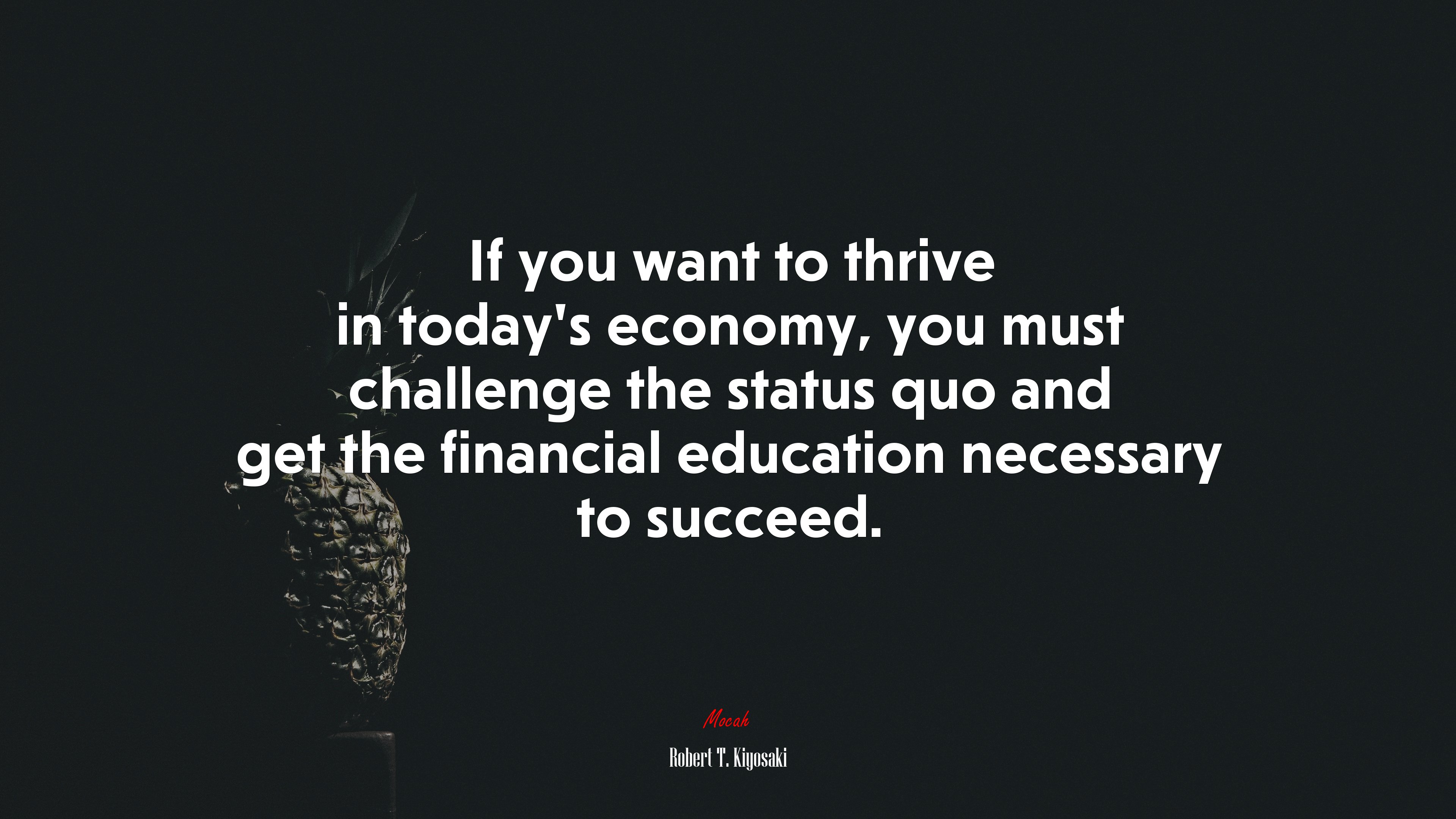 If you want to thrive in today’s economy, you must challenge the status quo and get the financial education necessary to succeed. | Robert T. Kiyosaki quote HD Wallpaper