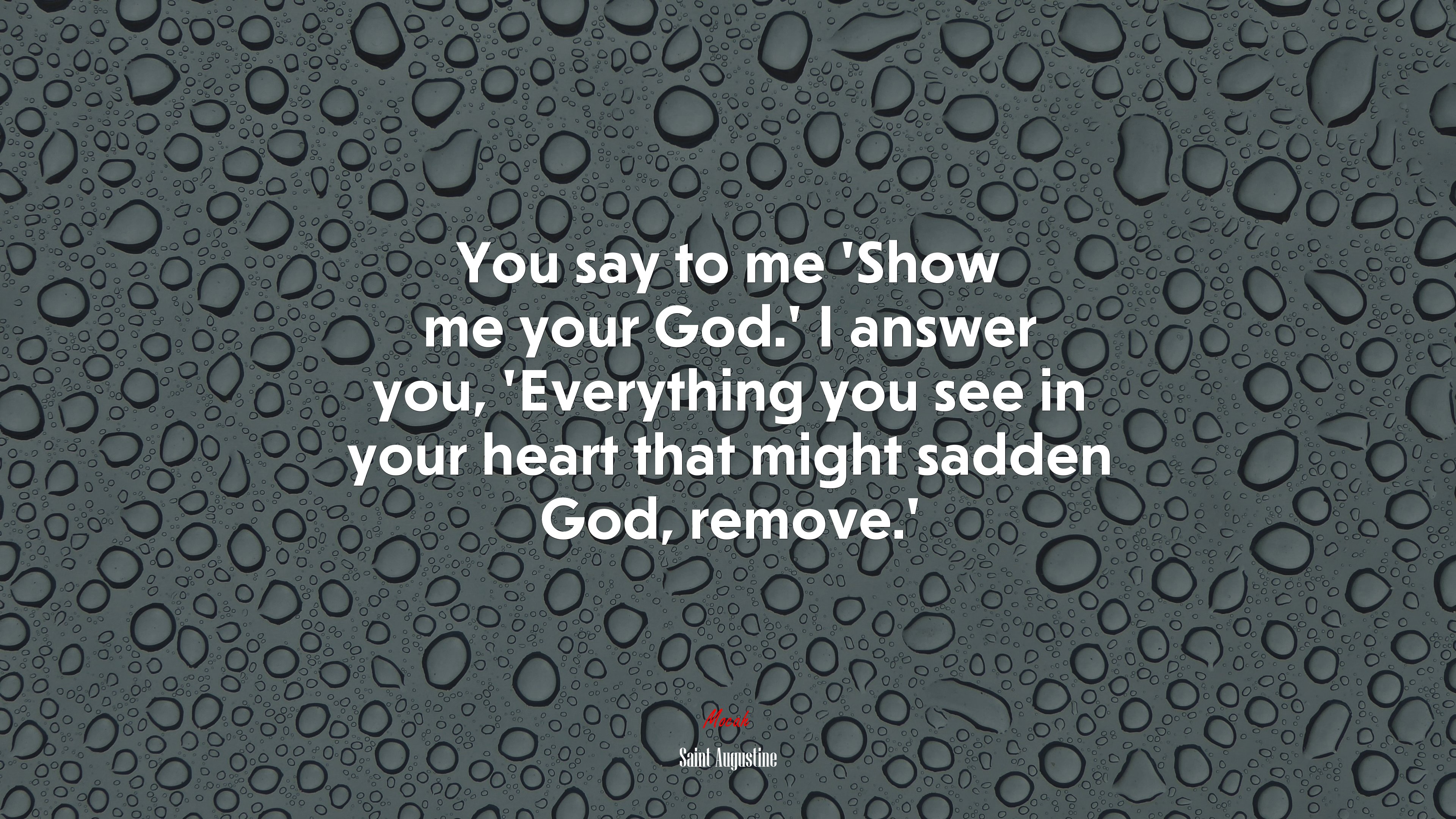 You say to me ‘Show me your God.’ I answer you, ‘Everything you see in your heart that might sadden God, remove.’ | Saint Augustine quote HD Wallpaper
