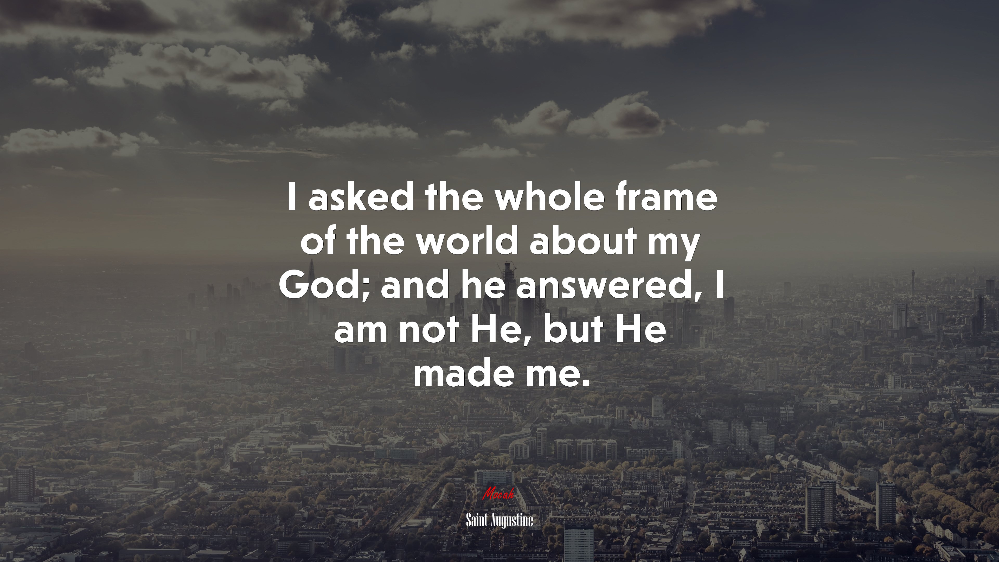 I asked the whole frame of the world about my God; and he answered, I am not He, but He made me. | Saint Augustine quote HD Wallpaper