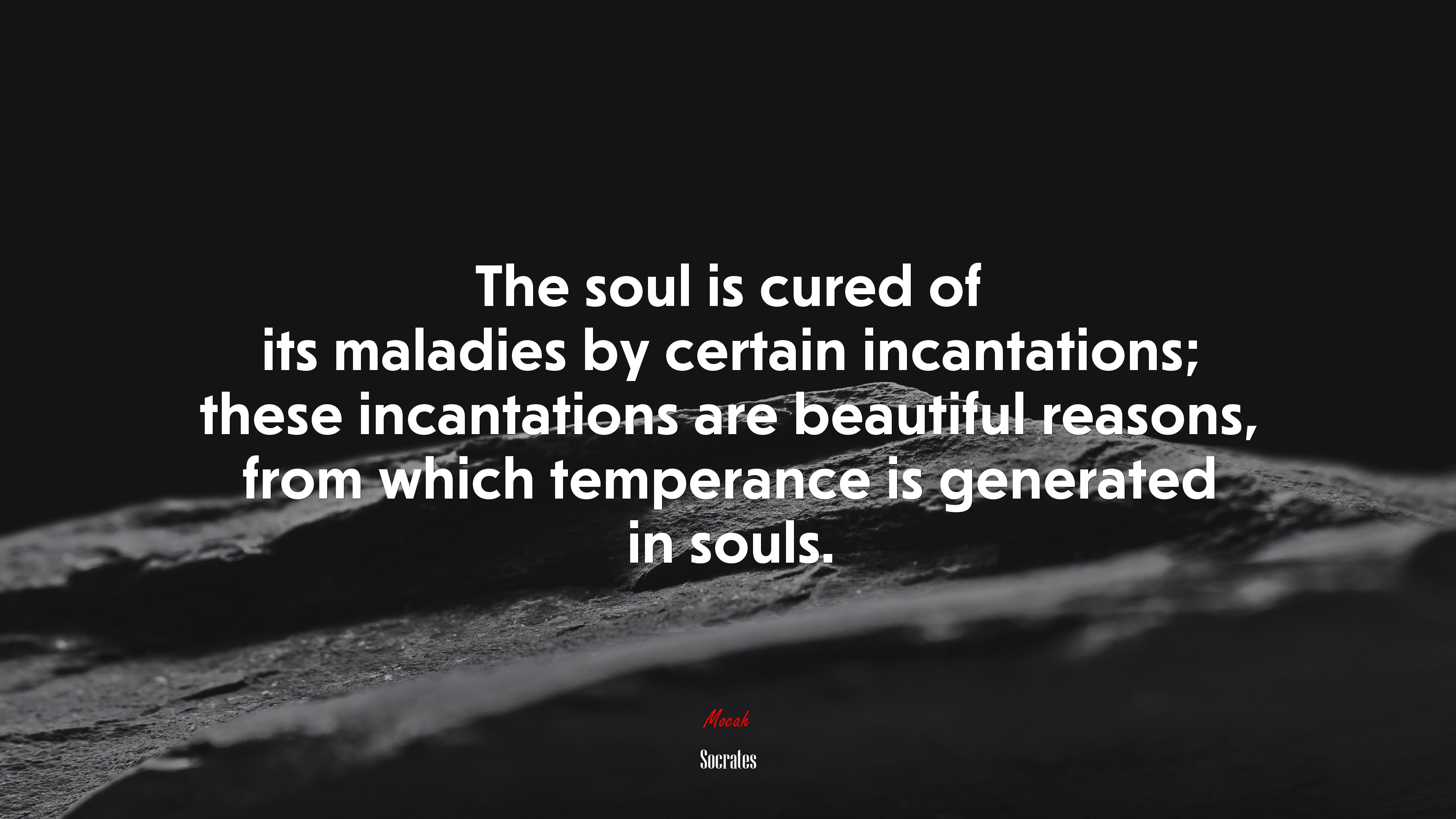 The soul is cured of its maladies by certain incantations; these incantations are beautiful reasons, from which temperance is generated in souls. | Socrates quote HD Wallpaper