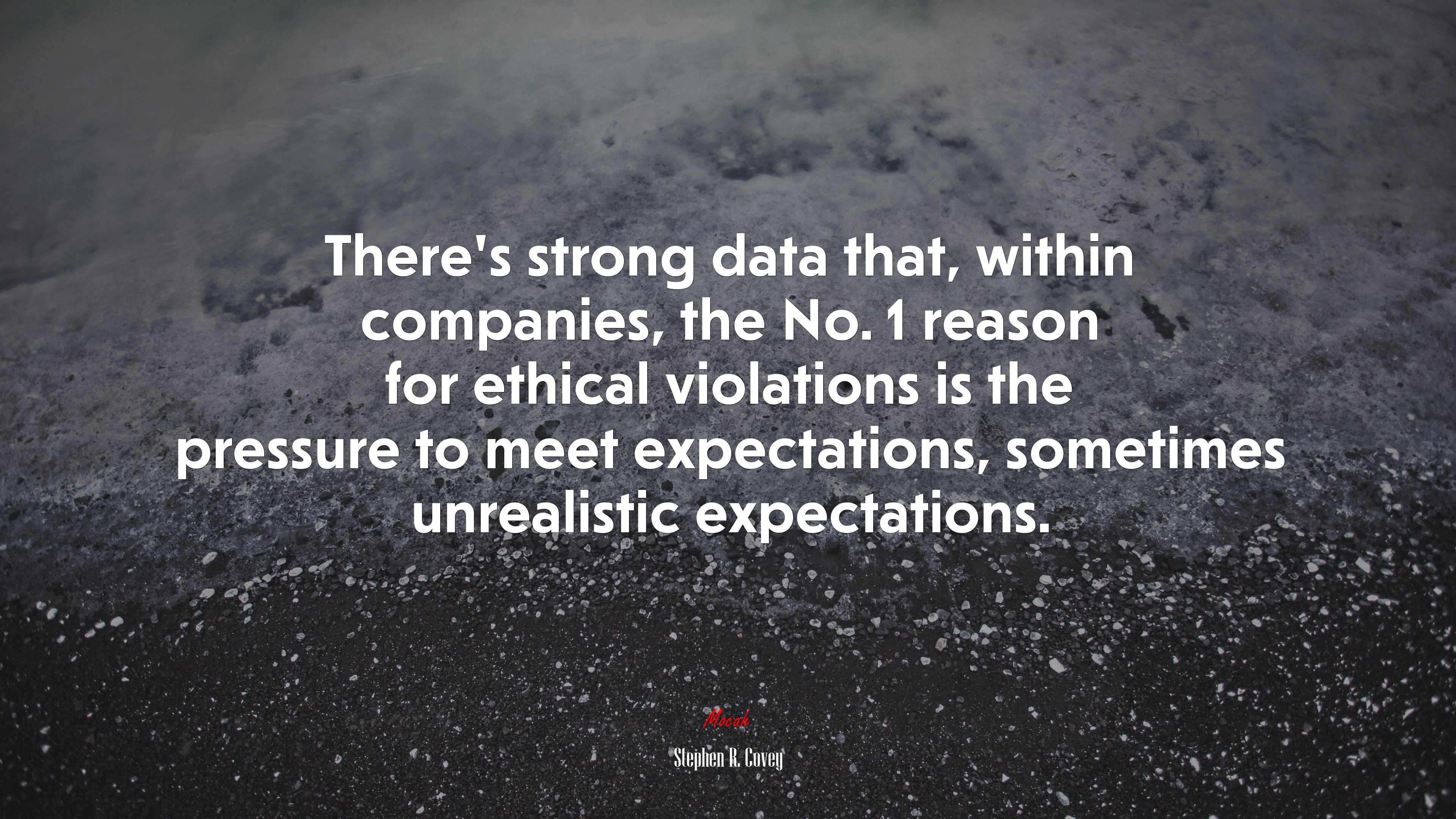 There’s strong data that, within companies, the No. 1 reason for ethical violations is the pressure to meet expectations, sometimes unrealistic expectations. | Stephen R. Covey quote HD Wallpaper