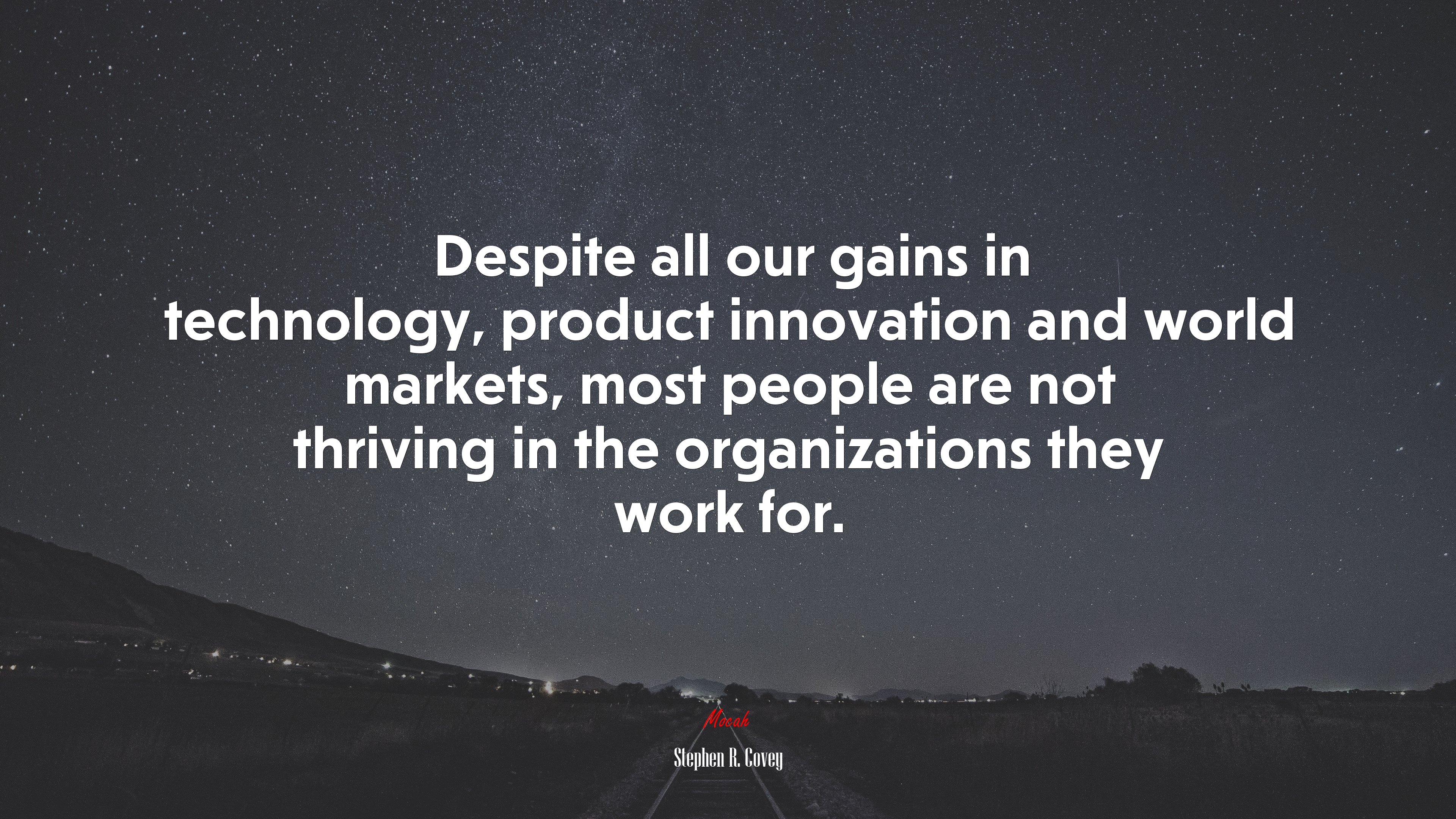 Despite all our gains in technology, product innovation and world markets, most people are not thriving in the organizations they work for. | Stephen R. Covey quote HD Wallpaper