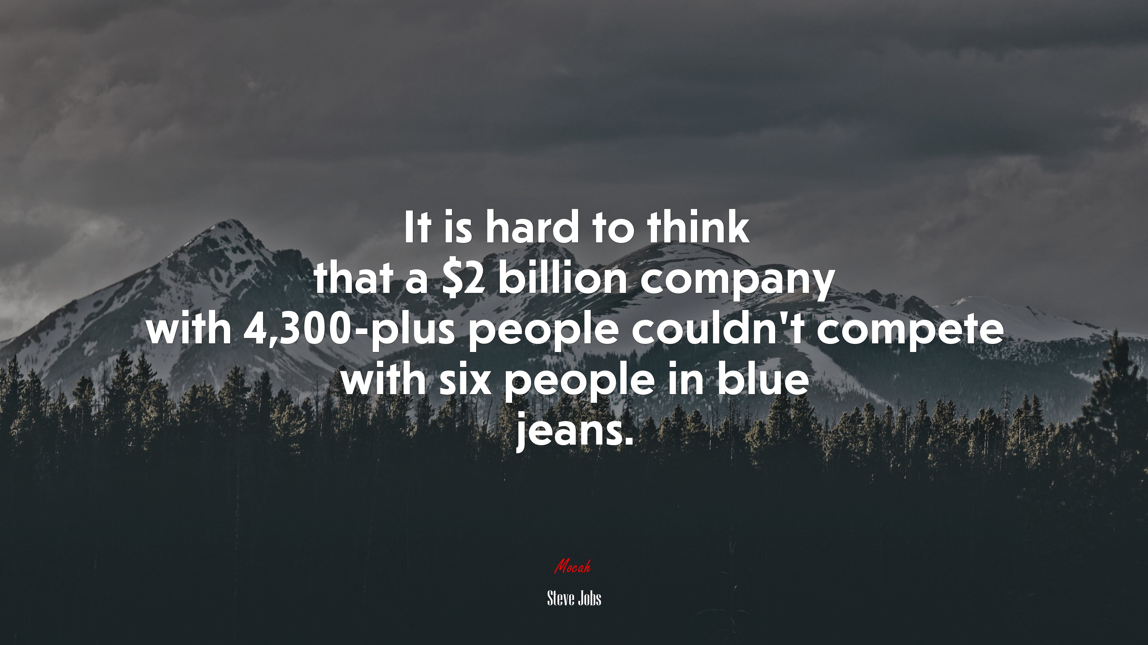 It is hard to think that a $2 billion company with 4,300-plus people couldn’t compete with six people in blue jeans. | Steve Jobs quote HD Wallpaper