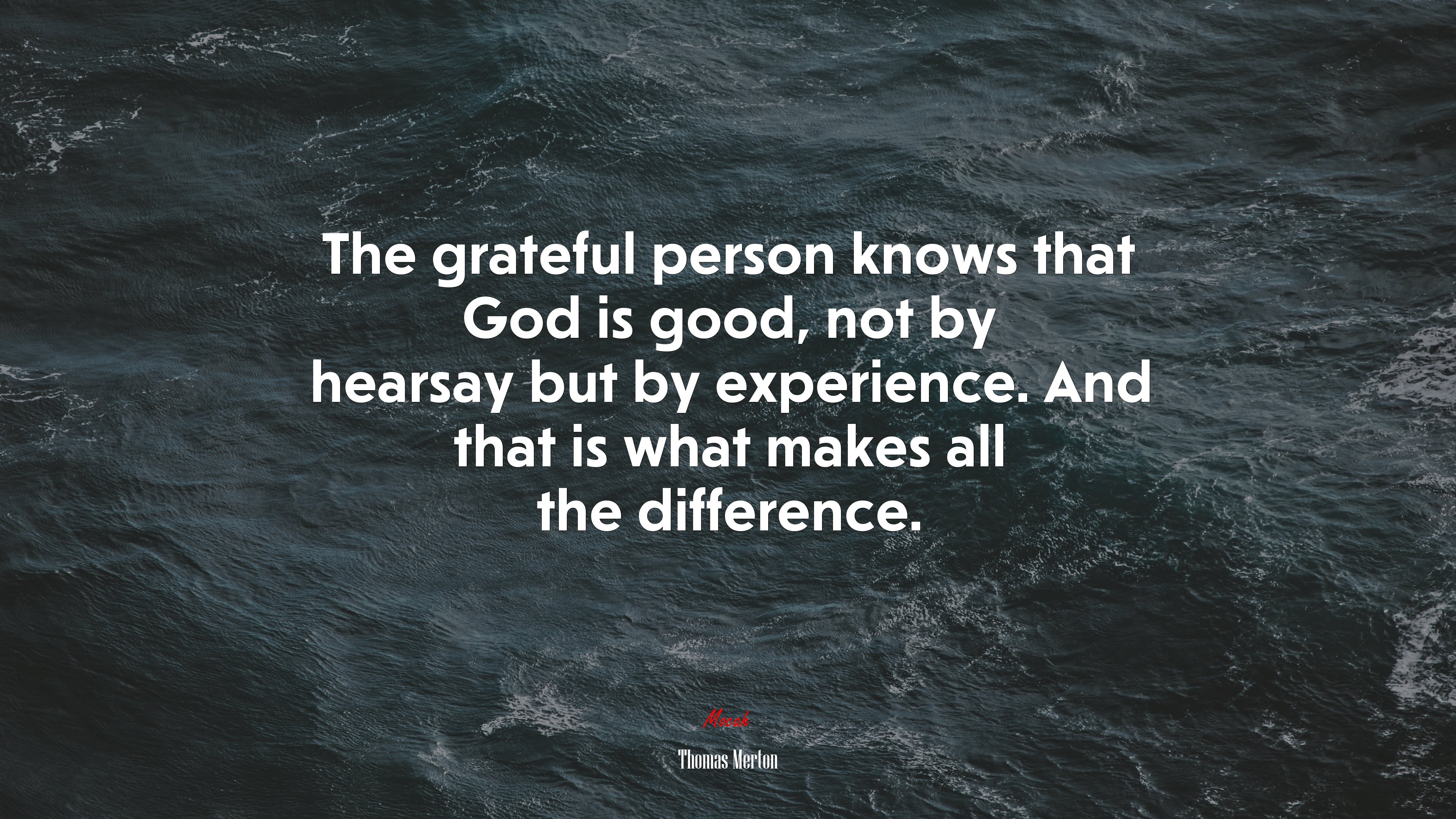The grateful person knows that God is good, not by hearsay but by experience. And that is what makes all the difference. | Thomas Merton quote HD Wallpaper