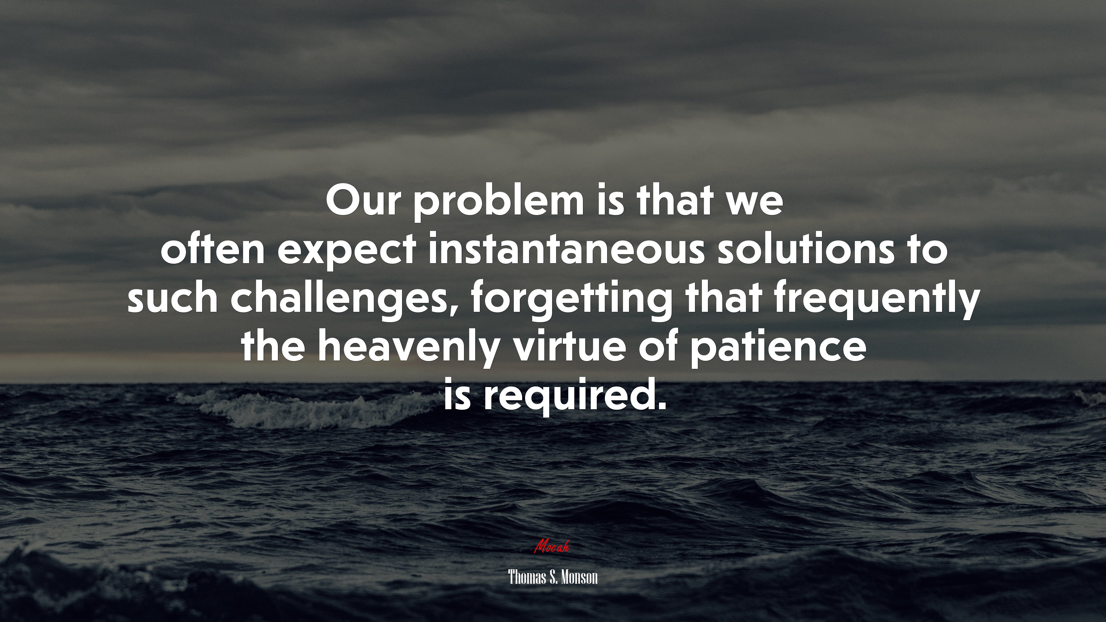 Our problem is that we often expect instantaneous solutions to such challenges, forgetting that frequently the heavenly virtue of patience is required. | Thomas S. Monson quote HD Wallpaper