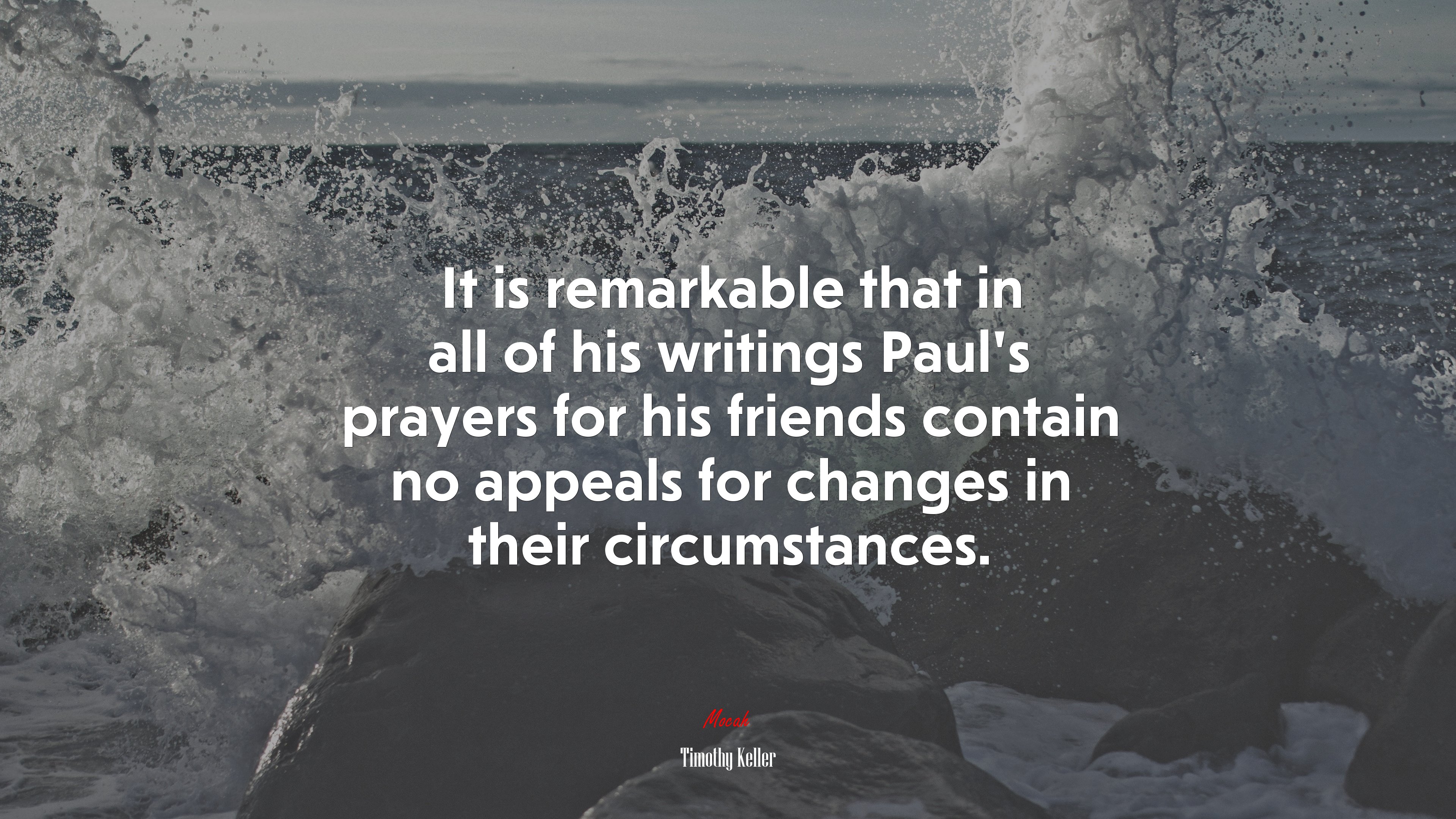 It is remarkable that in all of his writings Paul’s prayers for his friends contain no appeals for changes in their circumstances. | Timothy Keller quote HD Wallpaper