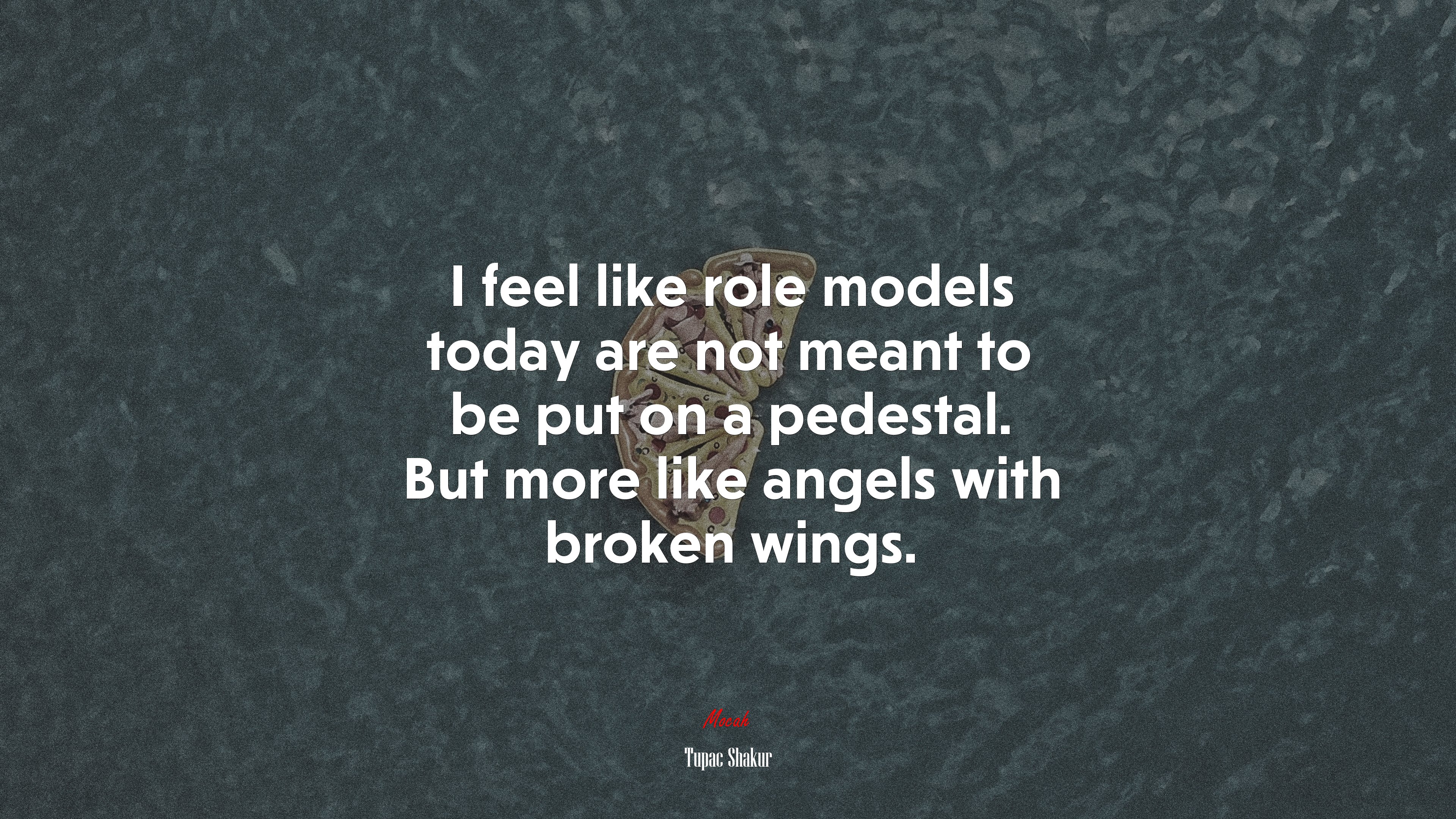 I feel like role models today are not meant to be put on a pedestal. But more like angels with broken wings. | Tupac Shakur quote HD Wallpaper