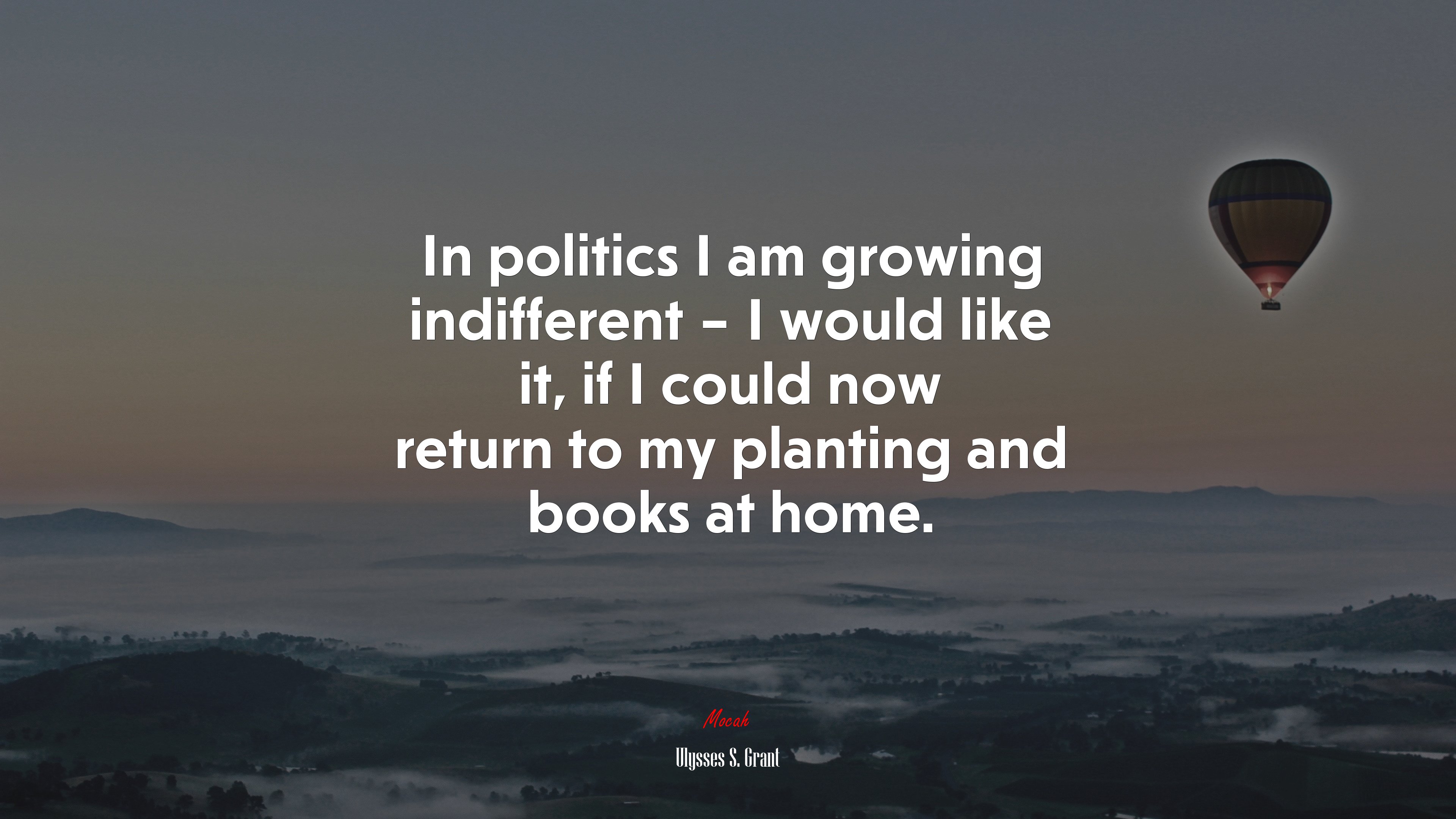 In politics I am growing indifferent – I would like it, if I could now return to my planting and books at home. | Ulysses S. Grant quote HD Wallpaper